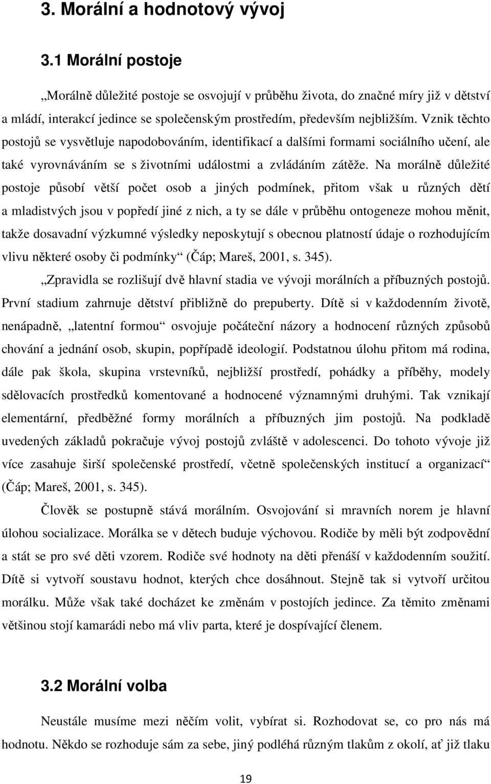 Vznik těchto postojů se vysvětluje napodobováním, identifikací a dalšími formami sociálního učení, ale také vyrovnáváním se s životními událostmi a zvládáním zátěže.