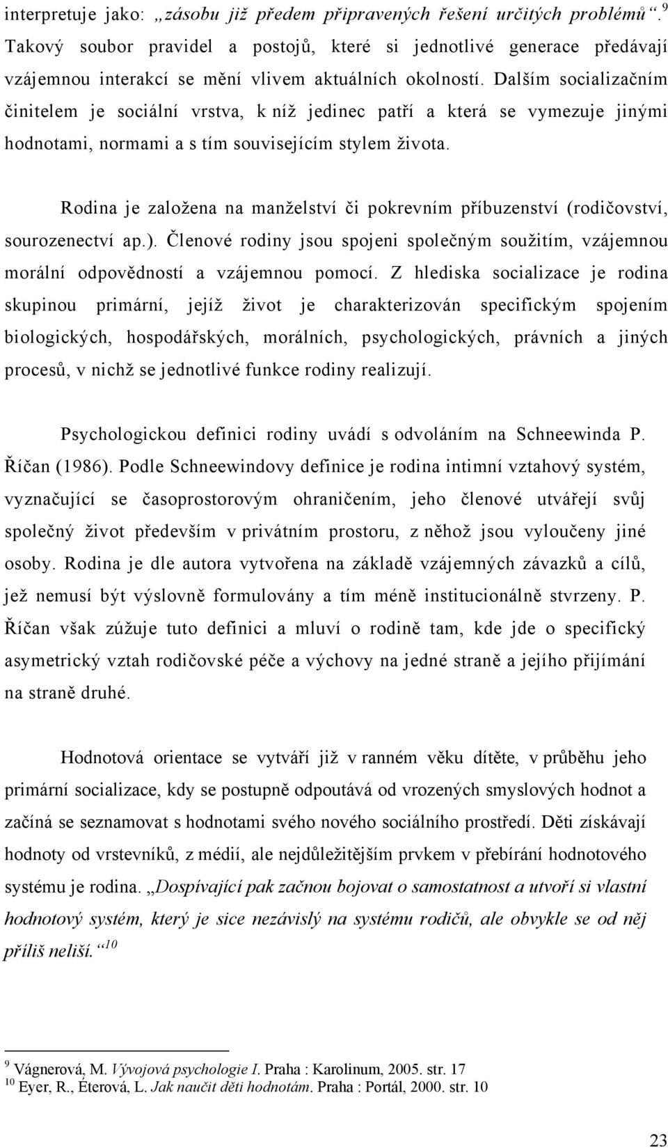 Dalším socializačním činitelem je sociální vrstva, k níž jedinec patří a která se vymezuje jinými hodnotami, normami a s tím souvisejícím stylem života.