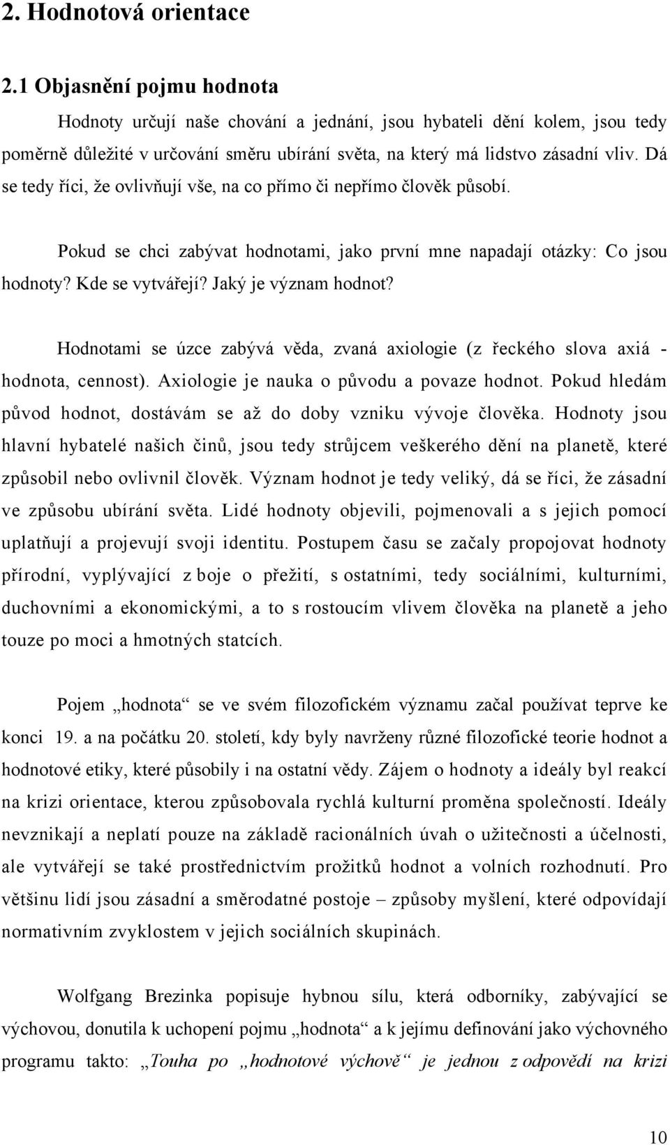 Dá se tedy říci, že ovlivňují vše, na co přímo či nepřímo člověk působí. Pokud se chci zabývat hodnotami, jako první mne napadají otázky: Co jsou hodnoty? Kde se vytvářejí? Jaký je význam hodnot?