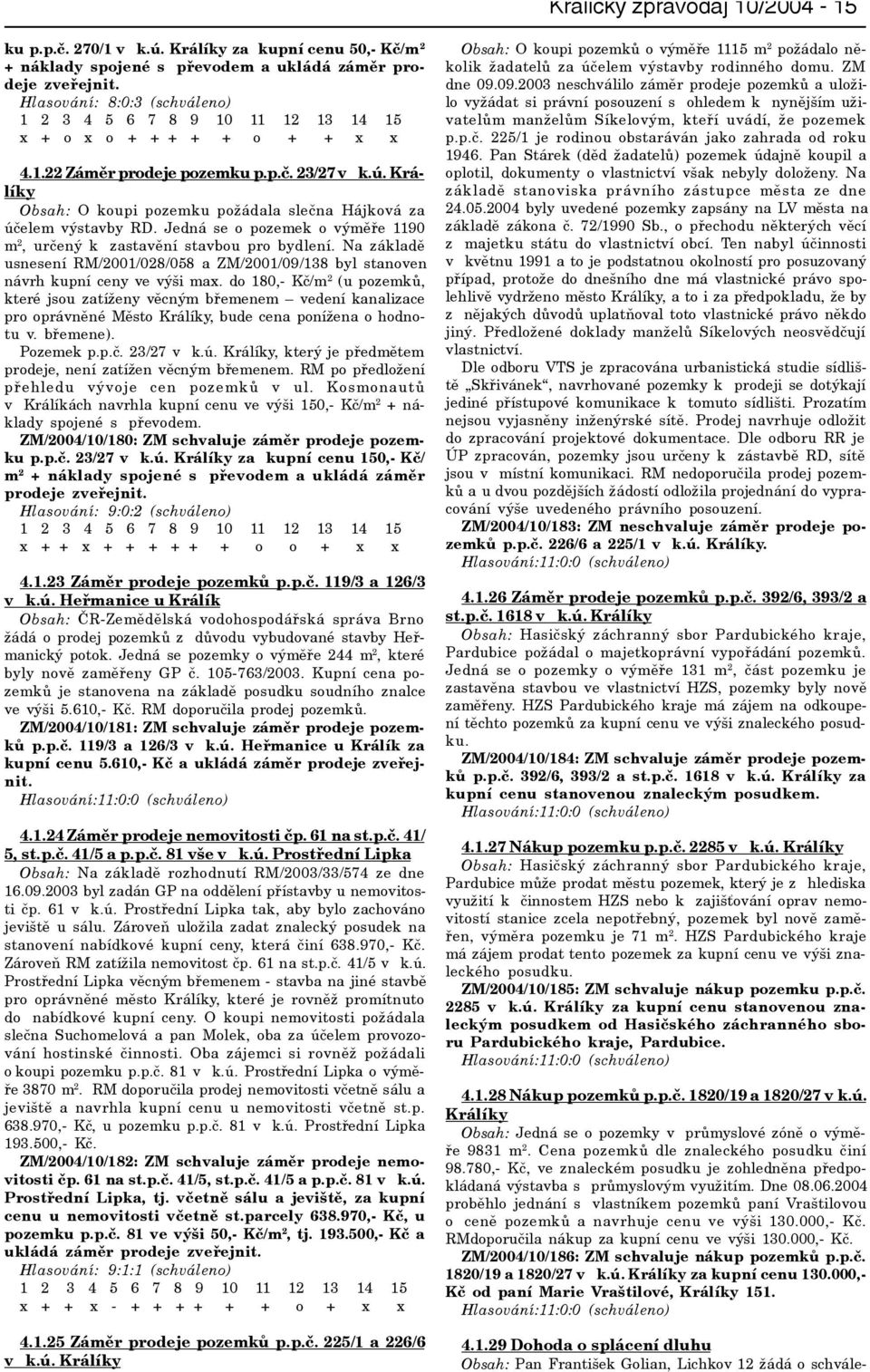 Jedná se o pozemek o výmìøe 1190 m 2, urèený k zastavìní stavbou pro bydlení. Na základì usnesení RM/2001/028/058 a ZM/2001/09/138 byl stanoven návrh kupní ceny ve výši max.