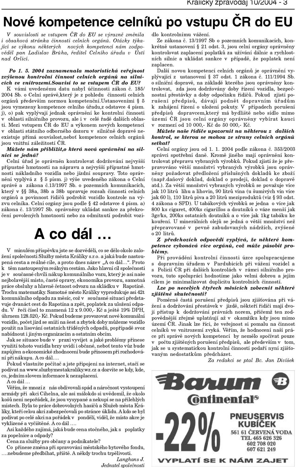 2004 zaznamenala motoristická veøejnost zvýšenou kontrolní èinnost celních orgánù na silnicích ve vnitrozemí.souvisí to se vstupem ÈR do EU? K vámi uvedenému datu nabyl úèinnosti zákon è.