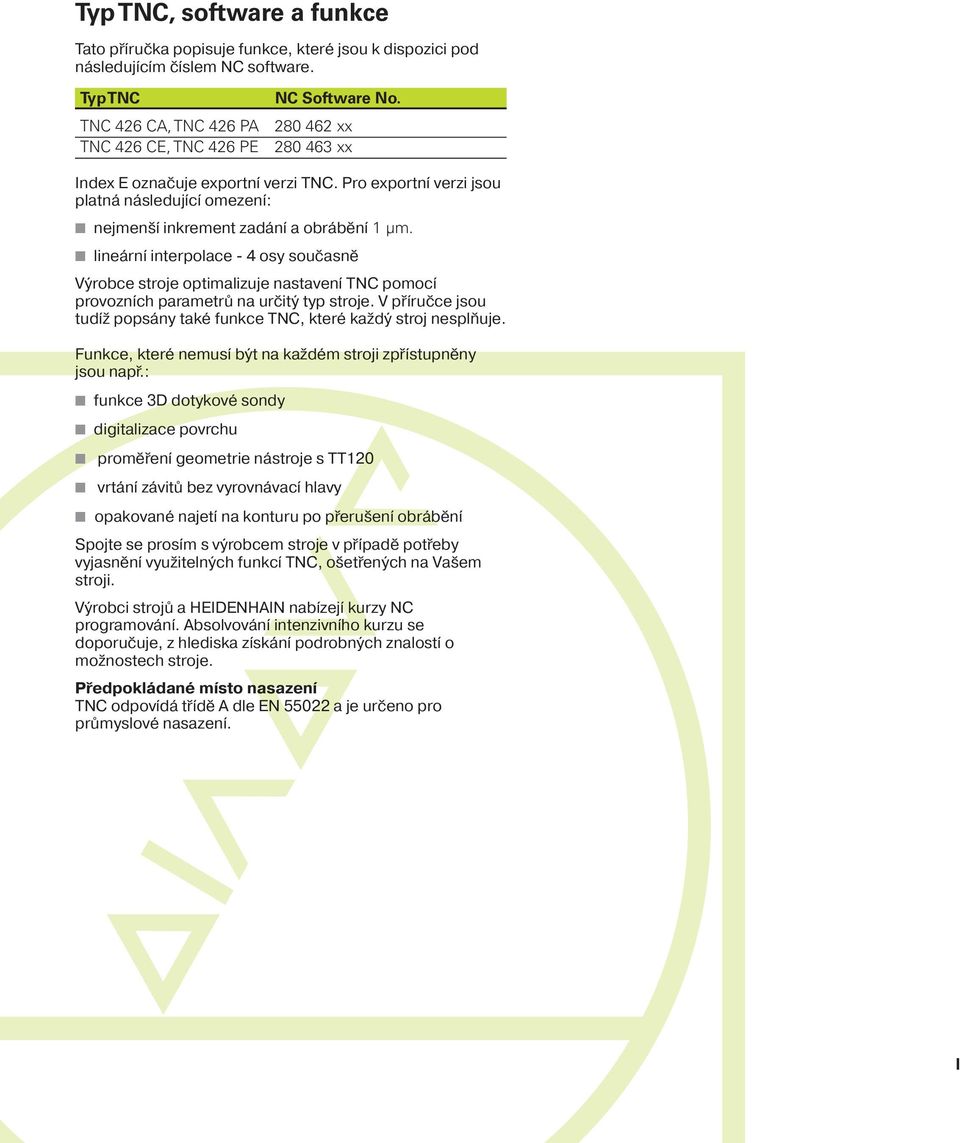 lineárn interpolace - 4 osy současně Výrobce stroje optimalizuje nastaven TNC pomoc provozn ch parametrů na určitý typ stroje.