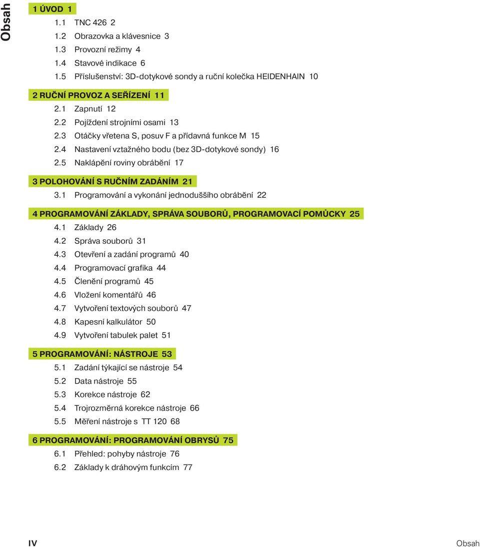 5 Naklápěn roviny obráběn 17 3 POLOHOVÁNÍ S RUČNÍM ZADÁNÍM 21 3.1 Programován a vykonán jednodušš ho obráběn 22 4 PROGRAMOVÁNÍ ZÁKLADY, SPRÁVA SOUBORŮ, PROGRAMOVACÍ POMŮCKY 25 4.1 Základy 26 4.