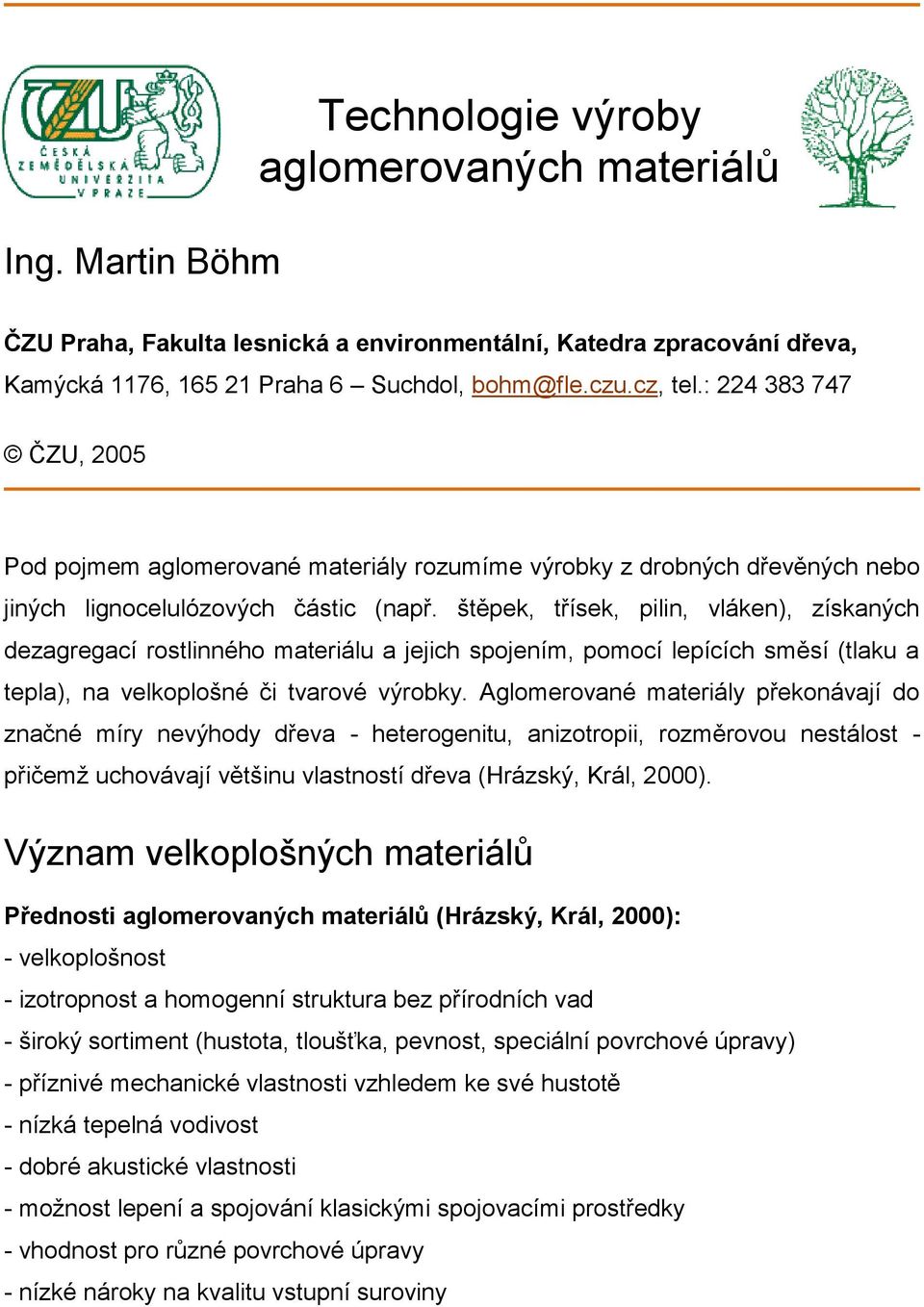 štěpek, třísek, pilin, vláken), získaných dezagregací rostlinného materiálu a jejich spojením, pomocí lepících směsí (tlaku a tepla), na velkoplošné či tvarové výrobky.