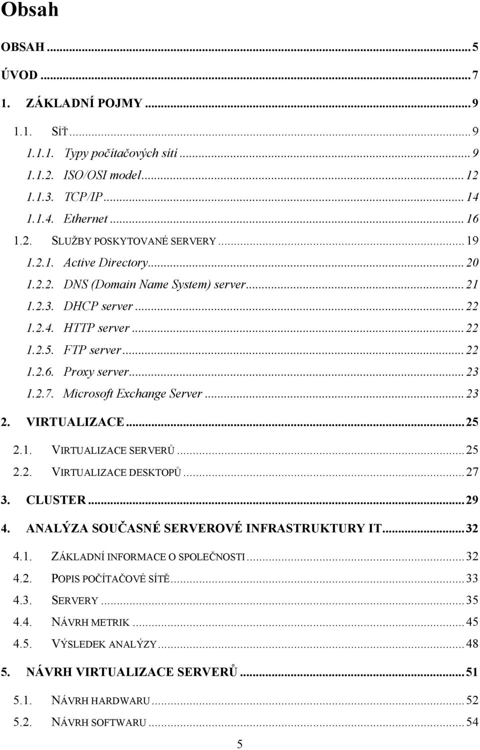 Microsoft Exchange Server... 23 2. VIRTUALIZACE... 25 2.1. VIRTUALIZACE SERVERŮ... 25 2.2. VIRTUALIZACE DESKTOPŮ... 27 3. CLUSTER... 29 4. ANALÝZA SOUČASNÉ SERVEROVÉ INFRASTRUKTURY IT... 32 4.1. ZÁKLADNÍ INFORMACE O SPOLEČNOSTI.