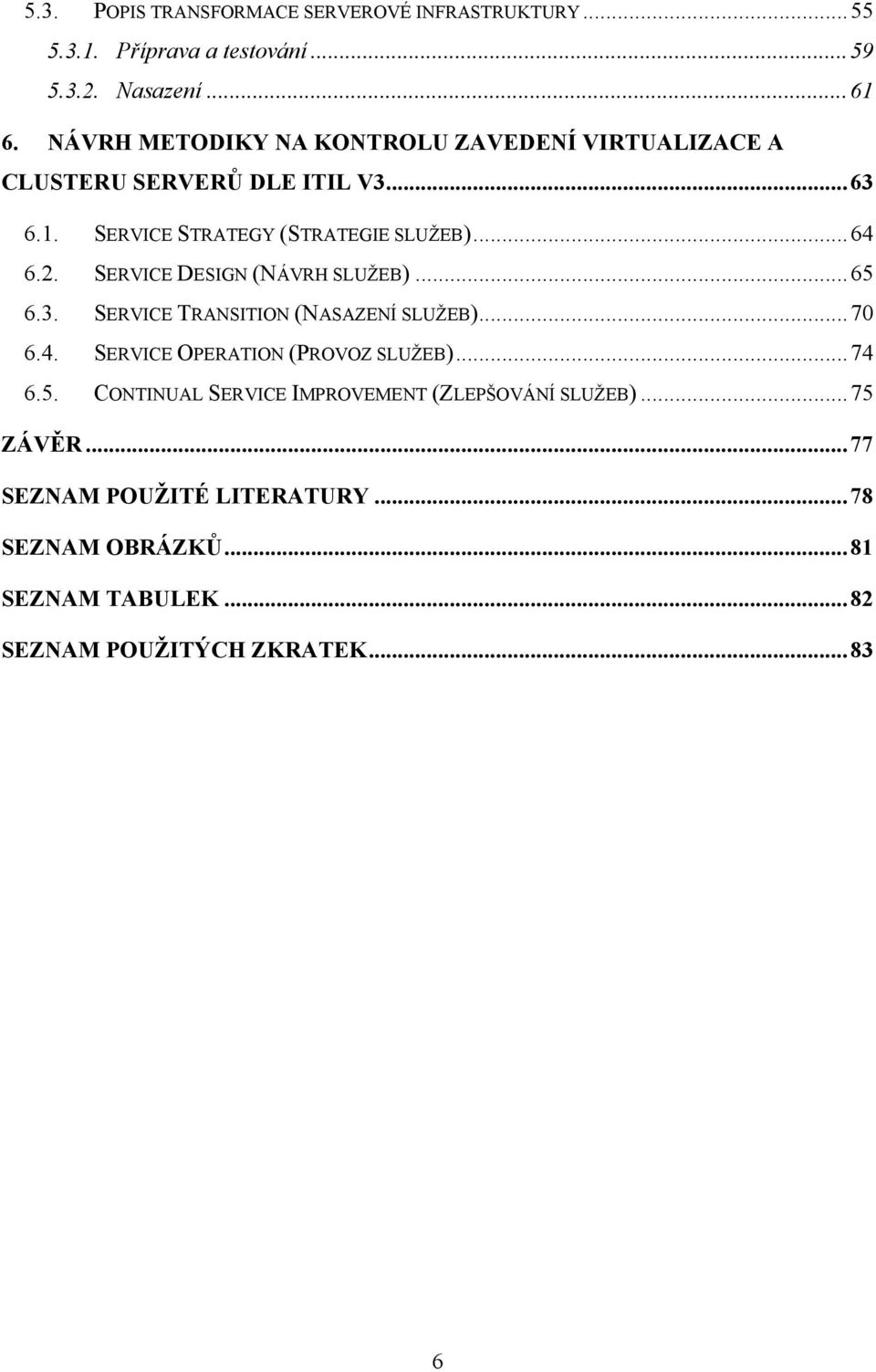 SERVICE DESIGN (NÁVRH SLUŽEB)... 65 6.3. SERVICE TRANSITION (NASAZENÍ SLUŽEB)... 70 6.4. SERVICE OPERATION (PROVOZ SLUŽEB)... 74 6.5. CONTINUAL SERVICE IMPROVEMENT (ZLEPŠOVÁNÍ SLUŽEB).