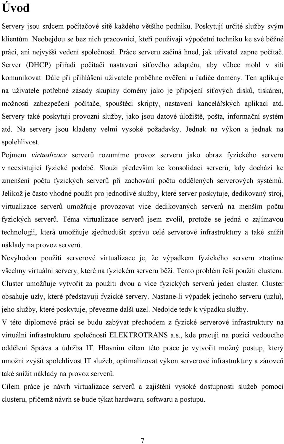 Server (DHCP) přiřadí počítači nastavení síťového adaptéru, aby vůbec mohl v síti komunikovat. Dále při přihlášení uživatele proběhne ověření u řadiče domény.