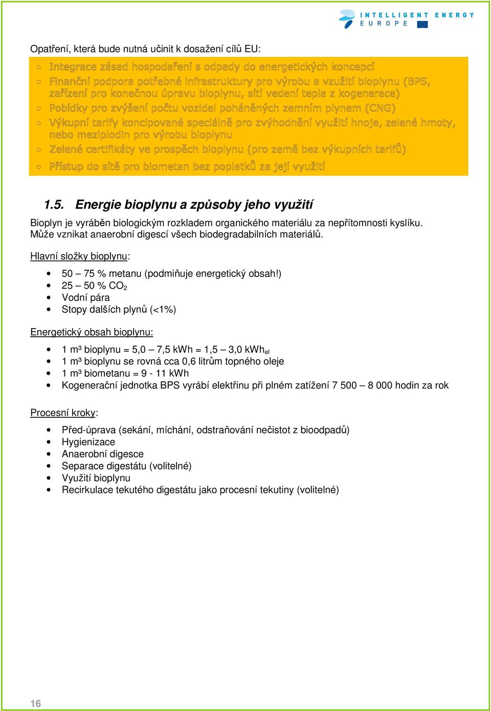 ) 25 50 % CO 2 Vodní pára Stopy dalších plynů (<1%) Energetický obsah bioplynu: 1 m³ bioplynu = 5,0 7,5 kwh = 1,5 3,0 kwh el 1 m³ bioplynu se rovná cca 0,6 litrům topného oleje 1 m³ biometanu = 9-11