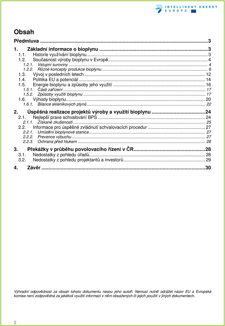 .. 20 1.6.1. Bilance skleníkových plynů... 22 2. Úspěšná realizace projektů výroby a využití bioplynu... 24 2.1. Nejlepší praxe schvalování BPS... 24 2.1.1. Získané zkušenosti... 25 2.2. Informace pro úspěšné zvládnutí schvalovacích procedur.