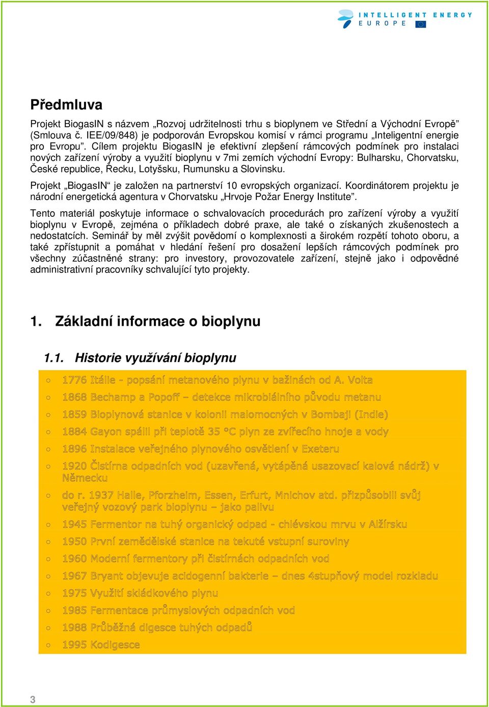 Cílem projektu BiogasIN je efektivní zlepšení rámcových podmínek pro instalaci nových zařízení výroby a využití bioplynu v 7mi zemích východní Evropy: Bulharsku, Chorvatsku, České republice, Řecku,