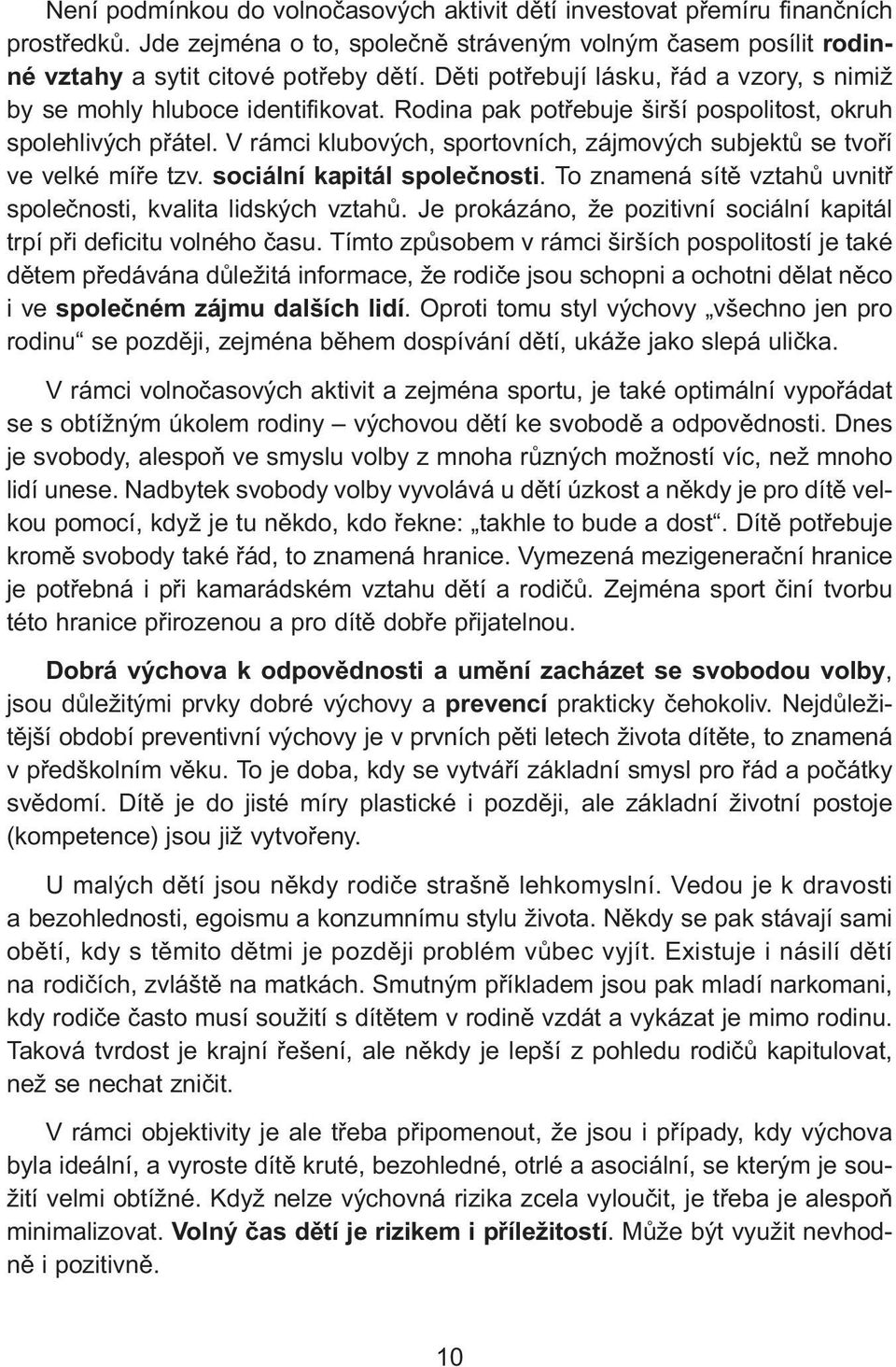 V rámci klubových, sportovních, zájmových subjektů se tvoří ve velké míře tzv. sociální kapitál společnosti. To znamená sítě vztahů uvnitř společnosti, kvalita lidských vztahů.