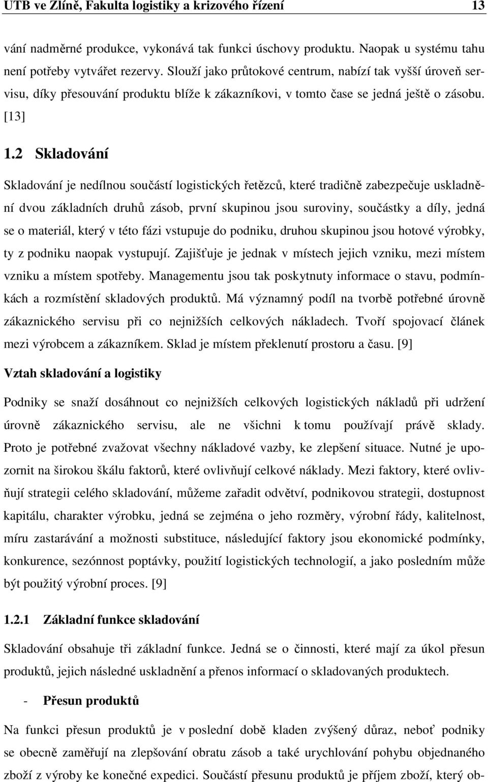 2 Skladování Skladování je nedílnou součástí logistických řetězců, které tradičně zabezpečuje uskladnění dvou základních druhů zásob, první skupinou jsou suroviny, součástky a díly, jedná se o