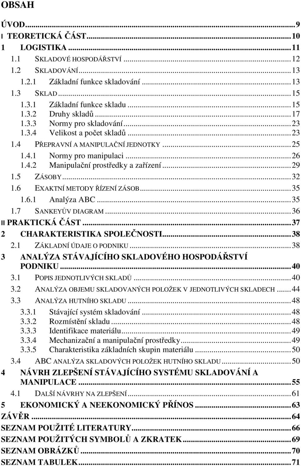 .. 29 1.5 ZÁSOBY... 32 1.6 EXAKTNÍ METODY ŘÍZENÍ ZÁSOB... 35 1.6.1 Analýza ABC... 35 1.7 SANKEYŮV DIAGRAM... 36 II PRAKTICKÁ ČÁST... 37 2 CHARAKTERISTIKA SPOLEČNOSTI... 38 2.