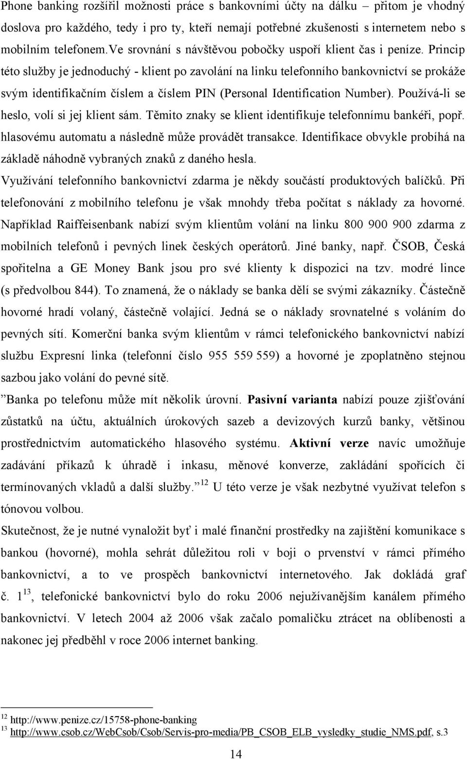 Princip této sluţby je jednoduchý - klient po zavolání na linku telefonního bankovnictví se prokáţe svým identifikačním číslem a číslem PIN (Personal Identification Number).