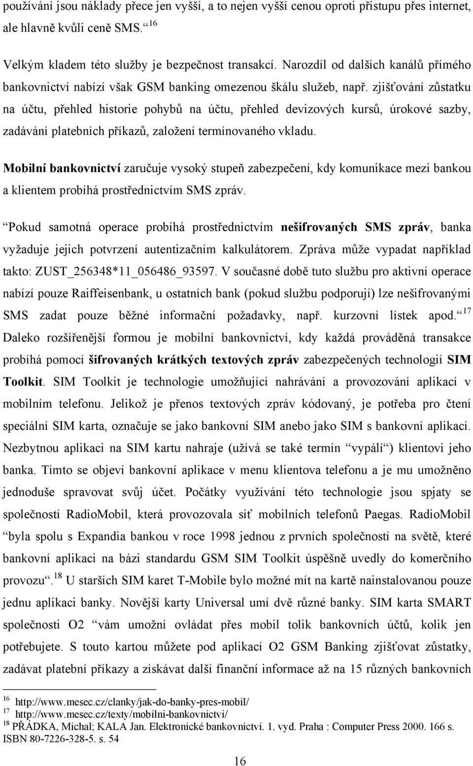 zjišťování zůstatku na účtu, přehled historie pohybů na účtu, přehled devizových kursů, úrokové sazby, zadávání platebních příkazů, zaloţení termínovaného vkladu.