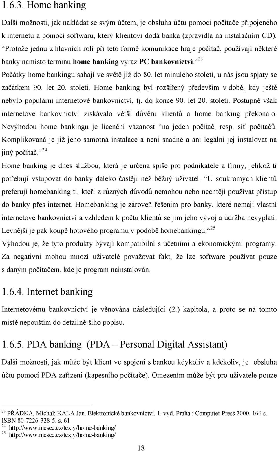 let minulého století, u nás jsou spjaty se začátkem 90. let 20. století. Home banking byl rozšířený především v době, kdy ještě nebylo populární internetové bankovnictví, tj. do konce 90. let 20. století. Postupně však internetové bankovnictví získávalo větší důvěru klientů a home banking překonalo.