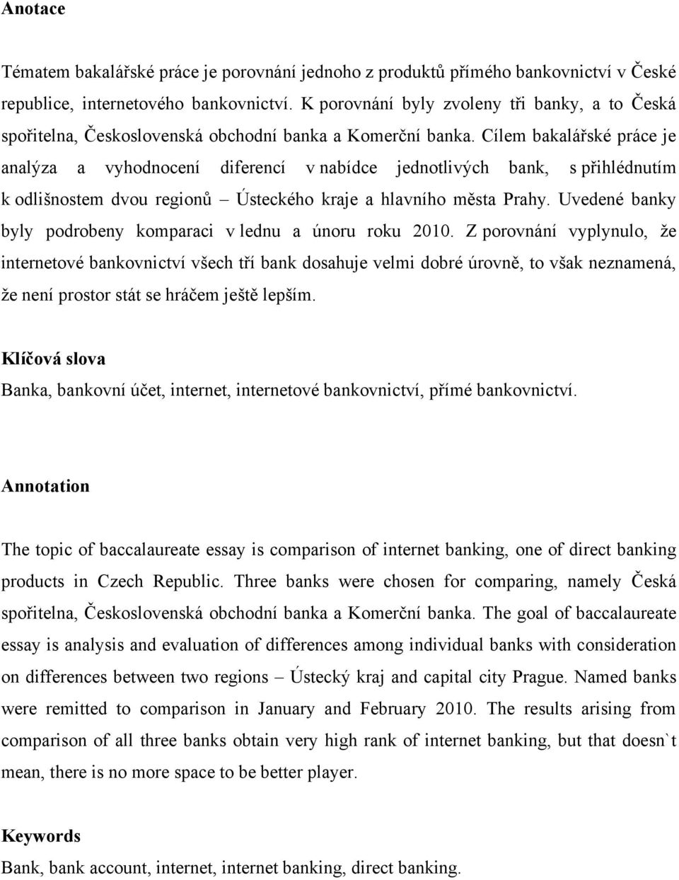 Cílem bakalářské práce je analýza a vyhodnocení diferencí v nabídce jednotlivých bank, s přihlédnutím k odlišnostem dvou regionů Ústeckého kraje a hlavního města Prahy.