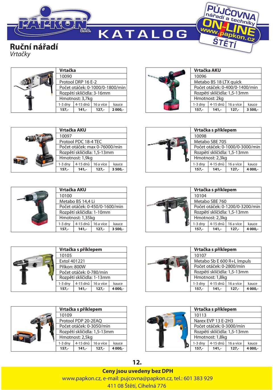 1,5-13mm Hmotnost: 1,9kg 157,- 141,- 127,- 3 500,- Vrtačka s příklepem 10098 Metabo SBE 705 Počet otáček: 0-1000/0-3000/min Rozpětí sklíčidla: 1,5-13mm Hmotnost: 2,3kg 157,- 141,- 127,- 4 000,-