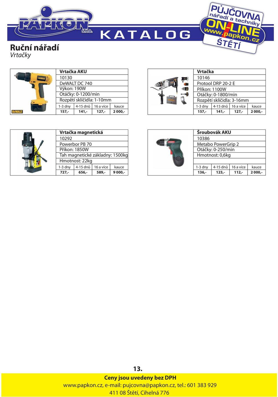 Powerbor PB 70 Příkon: 1850W Tah magnetické základny: 1500kg Hmotnost: 22kg 727,- 656,- 589,- 9 000,- Šroubovák AKU 10386 Metabo PowerGrip 2 Otáčky: