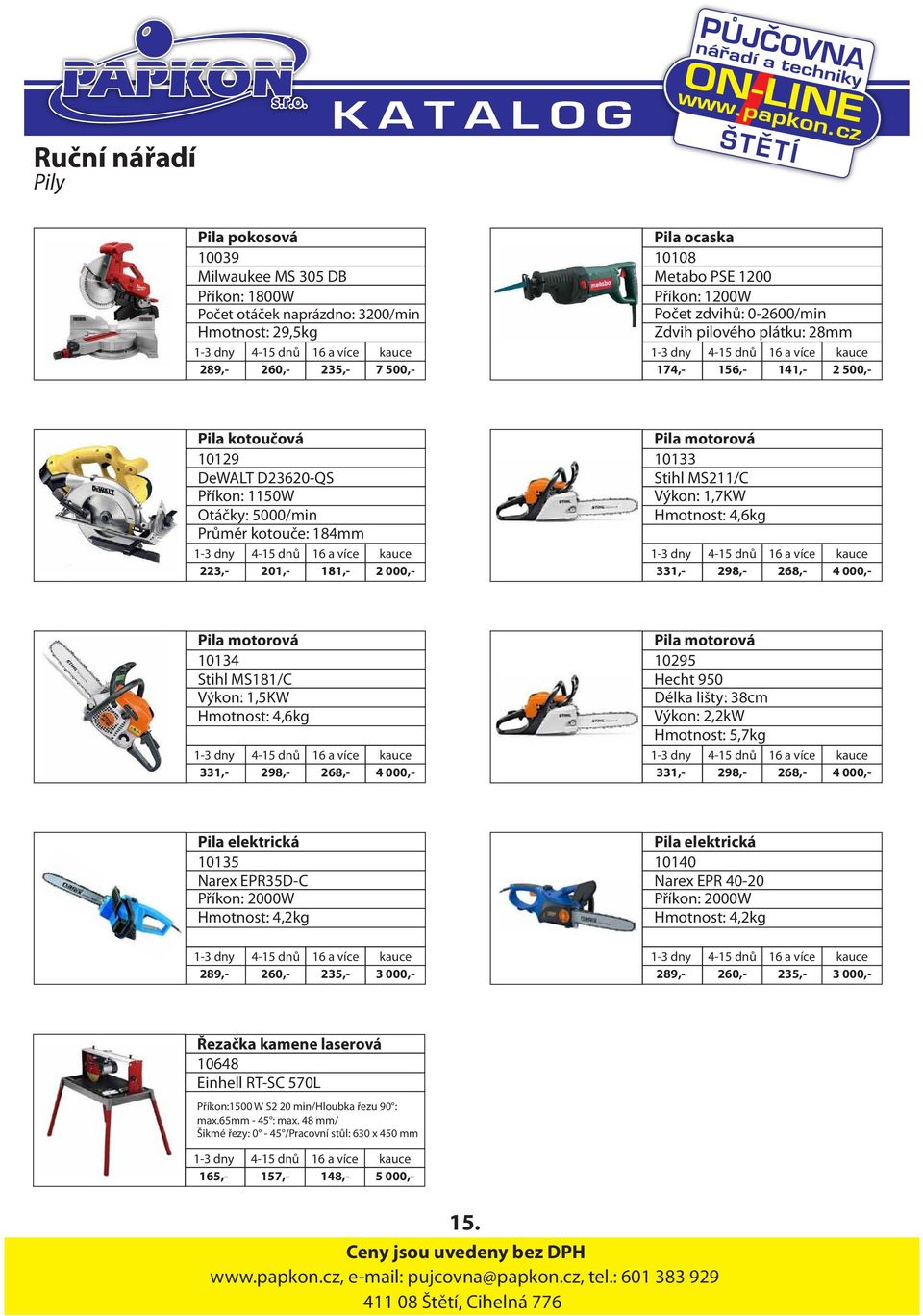 000,- Pila motorová 10133 Stihl MS211/C Výkon: 1,7KW Hmotnost: 4,6kg 331,- 298,- 268,- 4 000,- Pila motorová 10134 Stihl MS181/C Výkon: 1,5KW Hmotnost: 4,6kg 331,- 298,- 268,- 4 000,- Pila motorová