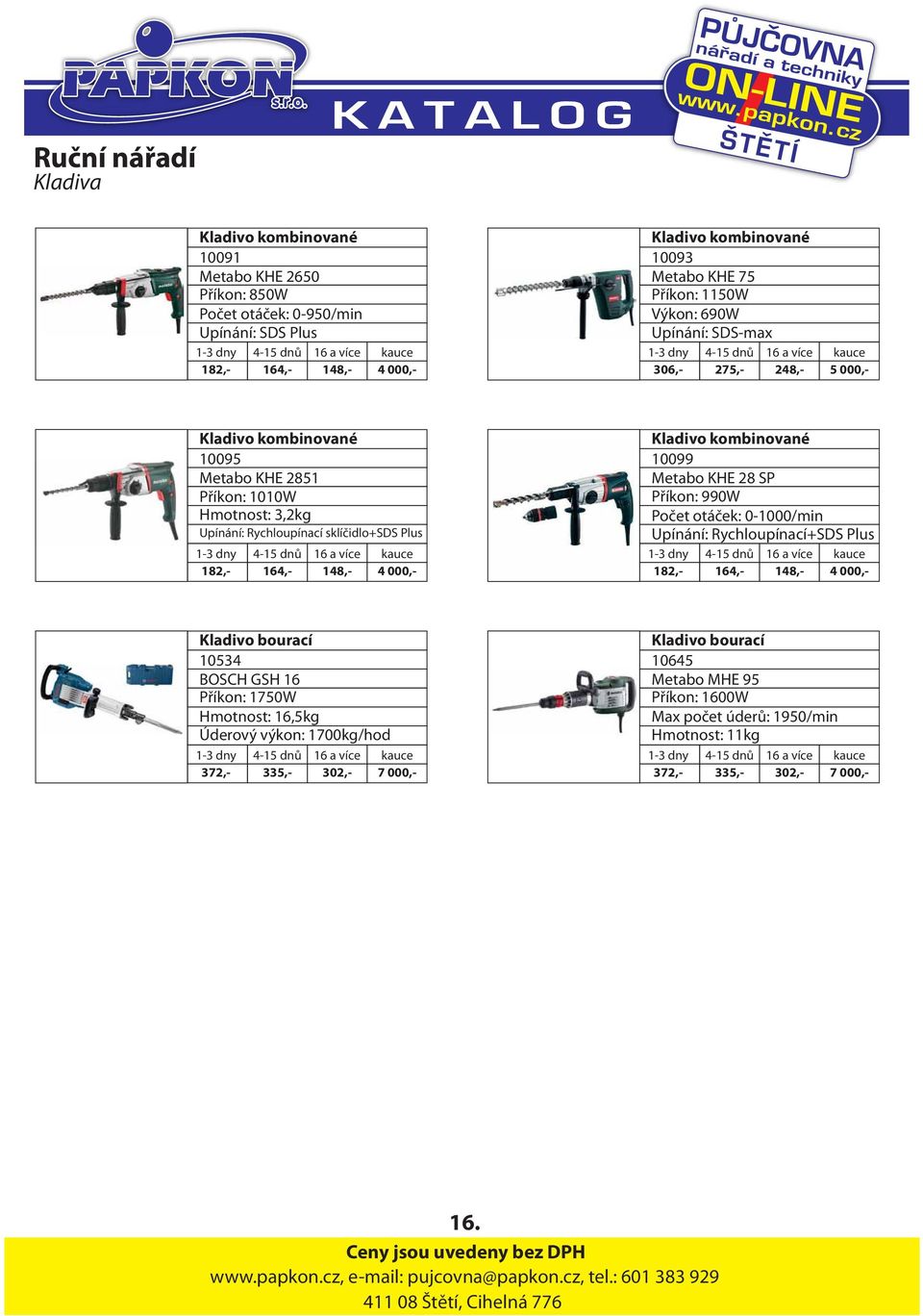 000,- Kladivo kombinované 10099 Metabo KHE 28 SP Příkon: 990W Počet otáček: 0-1000/min Upínání: Rychloupínací+SDS Plus 182,- 164,- 148,- 4 000,- Kladivo bourací 10534 BOSCH GSH 16 Příkon: 1750W