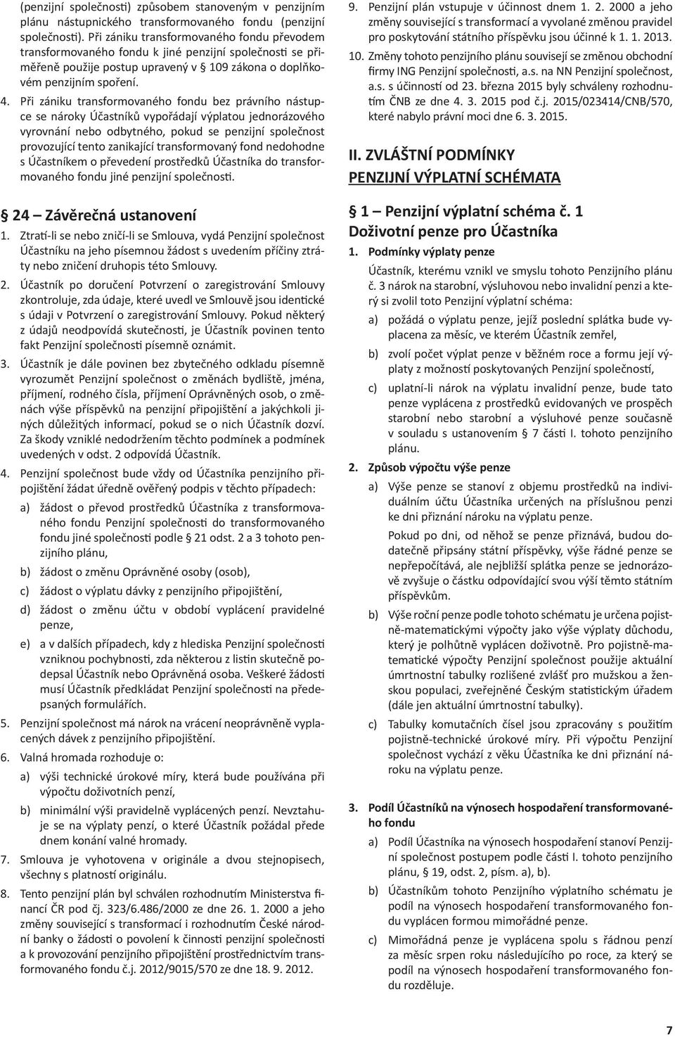 Při zániku transformovaného bez právního nástupce se nároky Účastníků vypořádají výplatou jednorázového vyrovnání nebo odbytného, pokud se penzijní společnost provozující tento zanikající