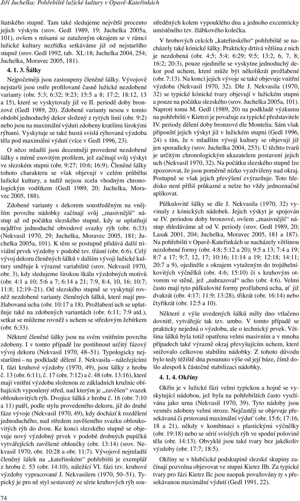 XL:18; Juchelka 2004, 254; Juchelka, Moravec 2005, 181). 4.1. 3.Šálky Nejpočetněji jsou zastoupeny členěné šálky. Vývojově nejstarší jsou ostře profilované časně lužické nezdobené varianty (obr.