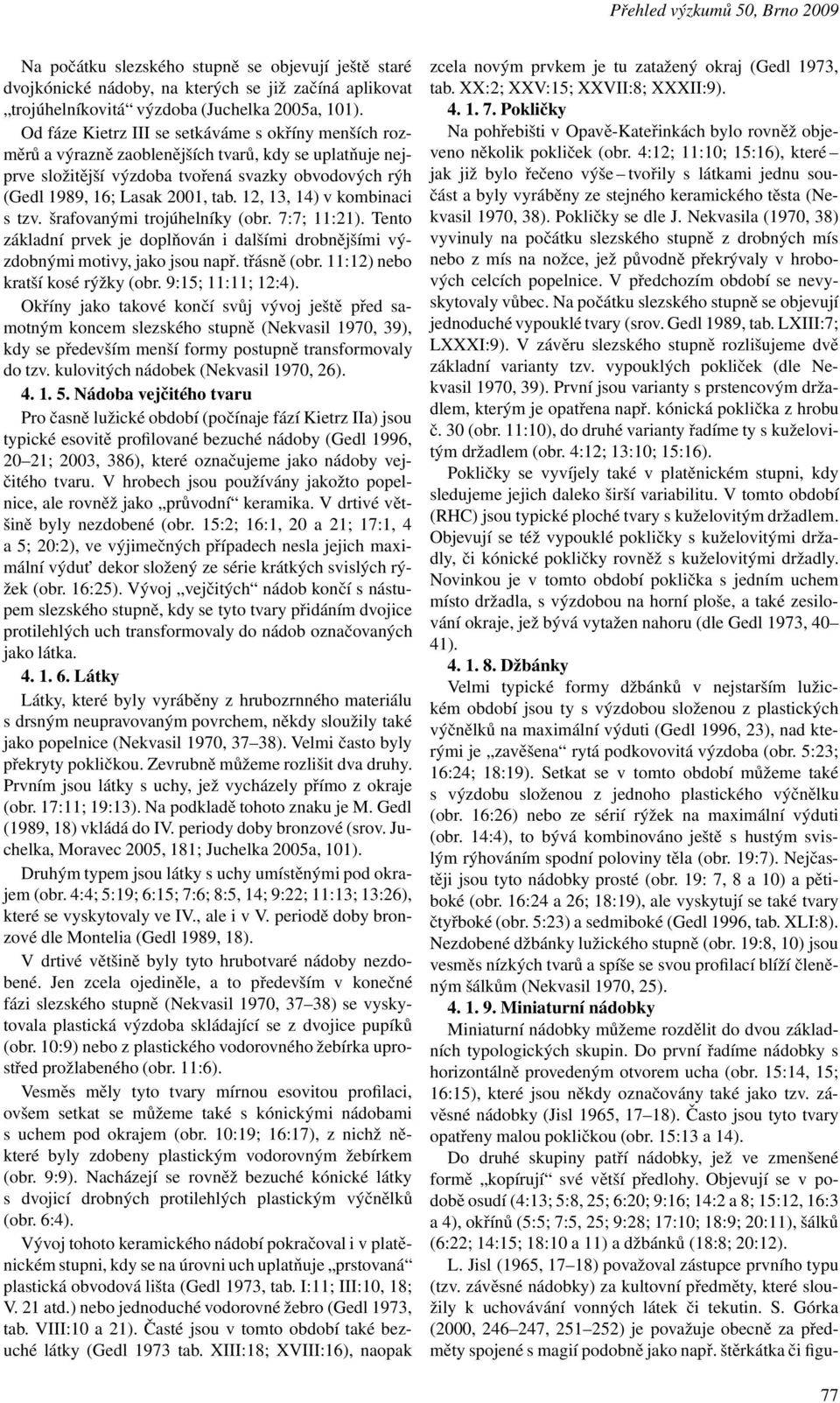 12,13,14)v kombinaci s tzv. šrafovanými trojúhelníky (obr. 7:7; 11:21). Tento základní prvek je doplňován i dalšími drobnějšími výzdobnými motivy, jako jsou např. třásně(obr.