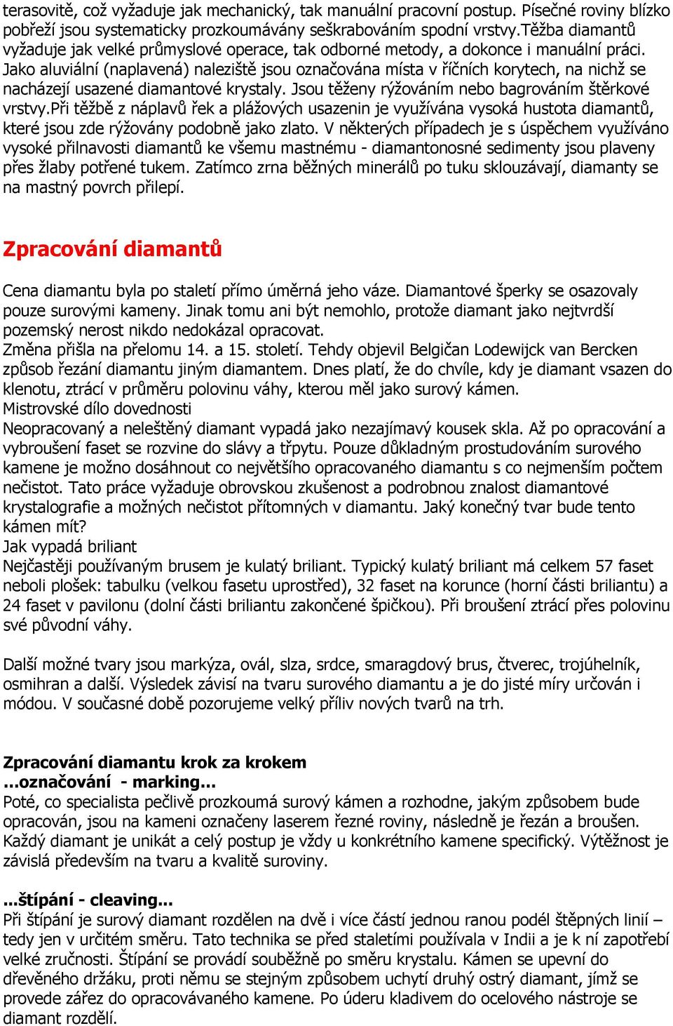 Jako aluviální (naplavená) naleziště jsou označována místa v říčních korytech, na nichž se nacházejí usazené diamantové krystaly. Jsou těženy rýžováním nebo bagrováním štěrkové vrstvy.