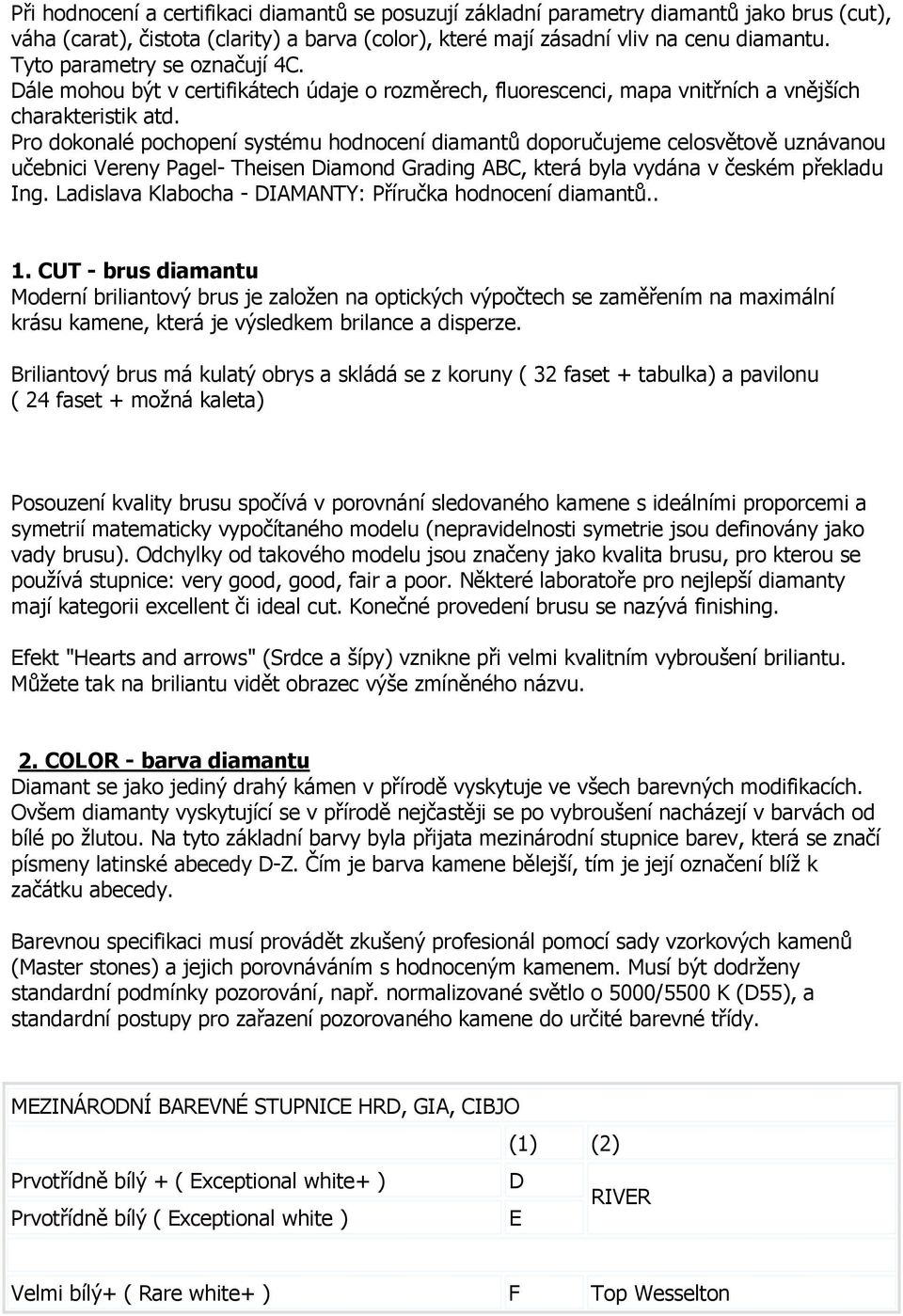 Pro dokonalé pochopení systému hodnocení diamantů doporučujeme celosvětově uznávanou učebnici Vereny Pagel- Theisen Diamond Grading ABC, která byla vydána v českém překladu Ing.