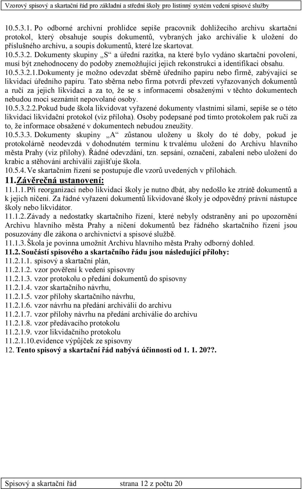 Dokumenty skupiny S a úřední razítka, na které bylo vydáno skartační povolení, musí být znehodnoceny do podoby znemožňující jejich rekonstrukci a identifikaci obsahu. 10