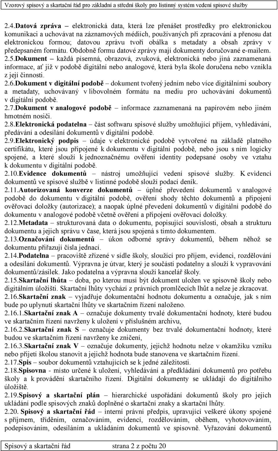 Dokument každá písemná, obrazová, zvuková, elektronická nebo jiná zaznamenaná informace, ať již v podobě digitální nebo analogové, která byla škole doručena nebo vznikla z její činnosti. 2.6.