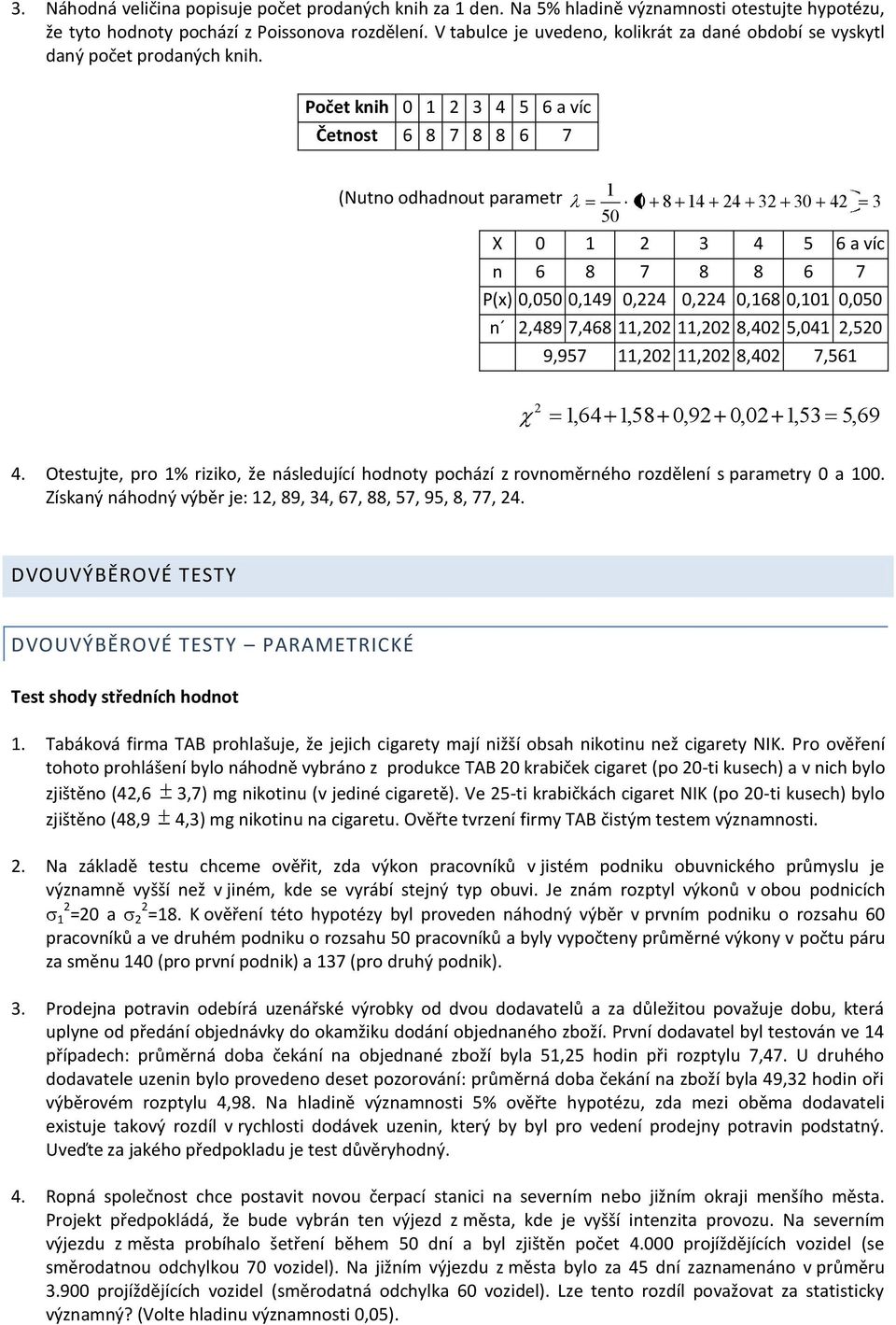 Počet knih 0 1 2 3 4 5 6 a víc Četnost 6 8 7 8 8 6 7 (Nutno odhadnout parametr 1 0 8 14 24 32 30 42 3 50 X 0 1 2 3 4 5 6 a víc n 6 8 7 8 8 6 7 P(x) 0,050 0,149 0,224 0,224 0,168 0,101 0,050 n 2,489