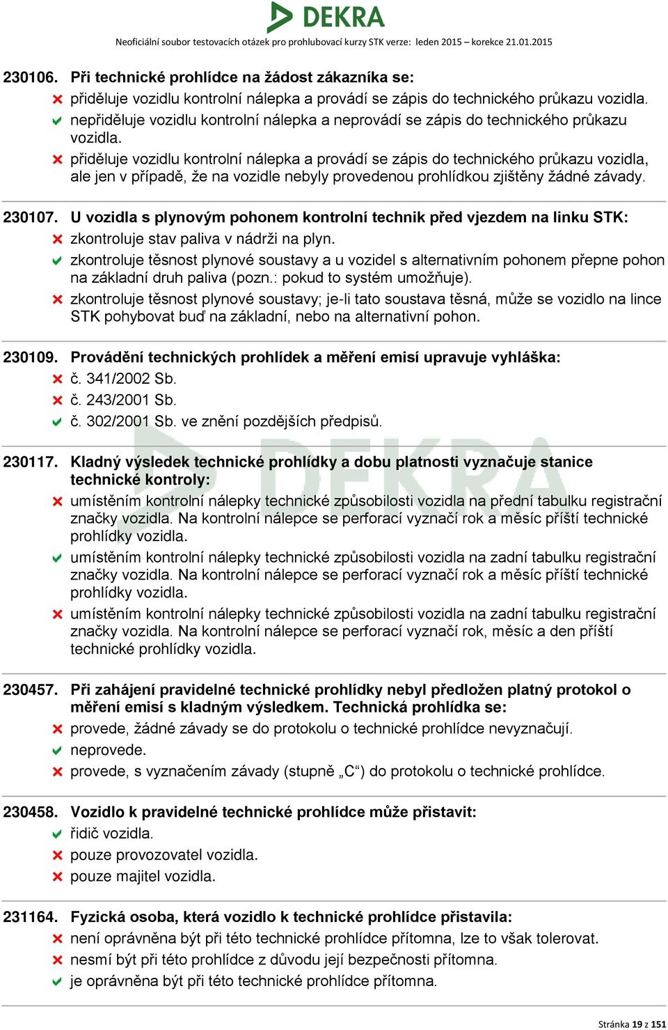 přiděluje vozidlu kontrolní nálepka a provádí se zápis do technického průkazu vozidla, ale jen v případě, že na vozidle nebyly provedenou prohlídkou zjištěny žádné závady. 230107.