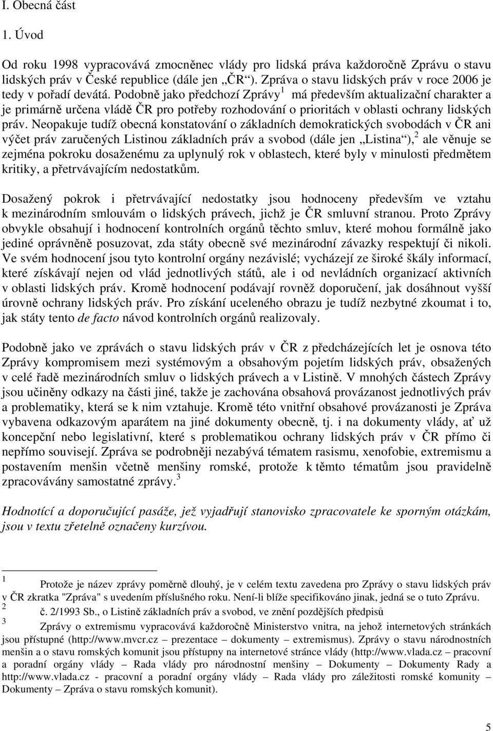 Podobně jako předchozí Zprávy 1 má především aktualizační charakter a je primárně určena vládě ČR pro potřeby rozhodování o prioritách v oblasti ochrany lidských práv.