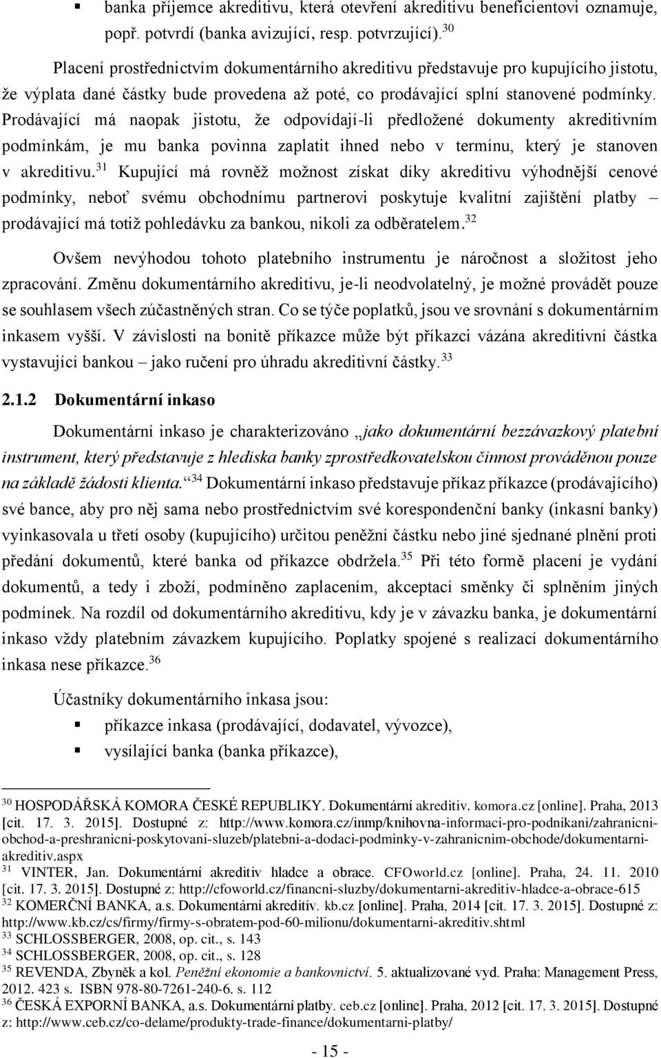 Prodávající má naopak jistotu, že odpovídají-li předložené dokumenty akreditivním podmínkám, je mu banka povinna zaplatit ihned nebo v termínu, který je stanoven v akreditivu.