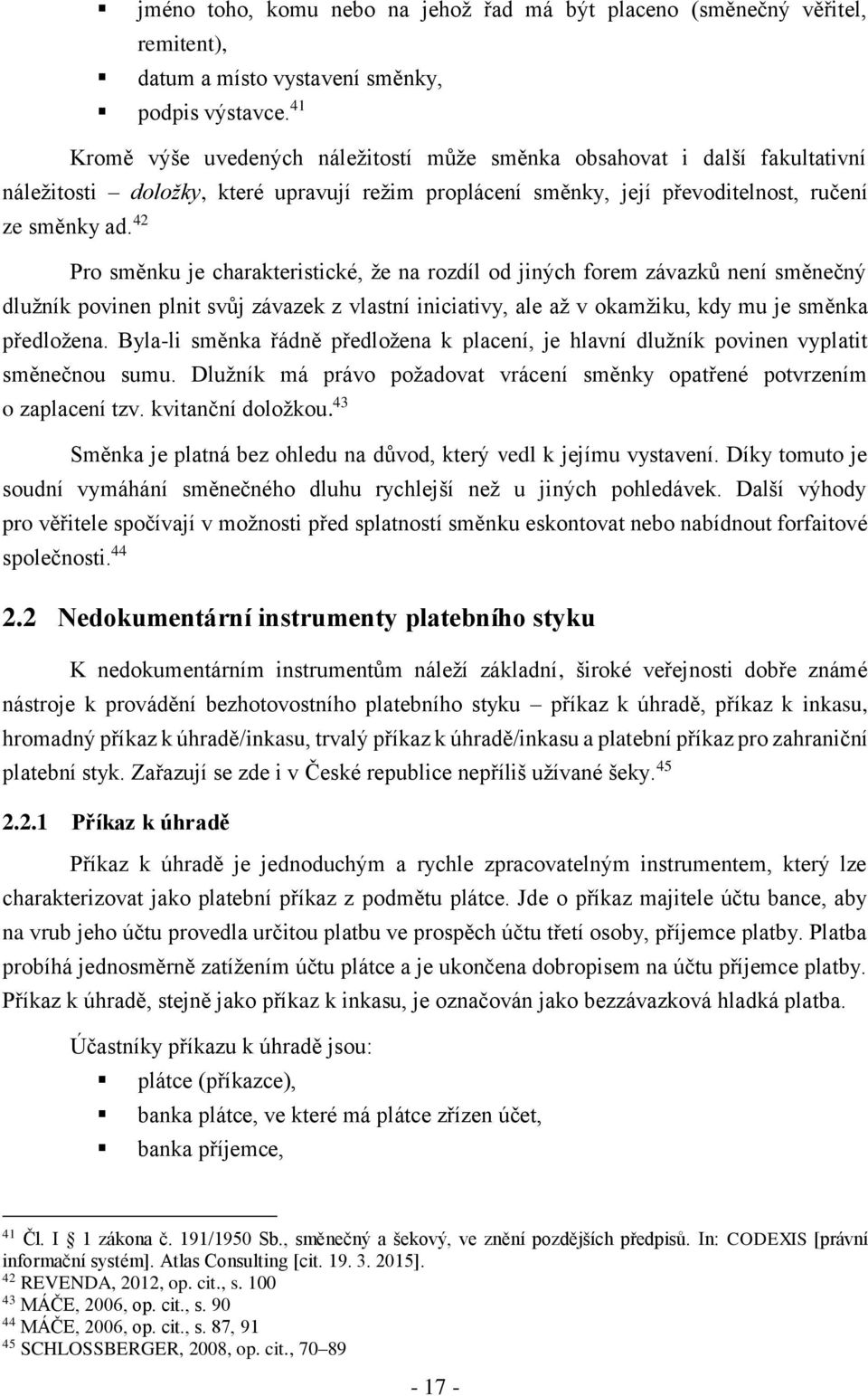 42 Pro směnku je charakteristické, že na rozdíl od jiných forem závazků není směnečný dlužník povinen plnit svůj závazek z vlastní iniciativy, ale až v okamžiku, kdy mu je směnka předložena.