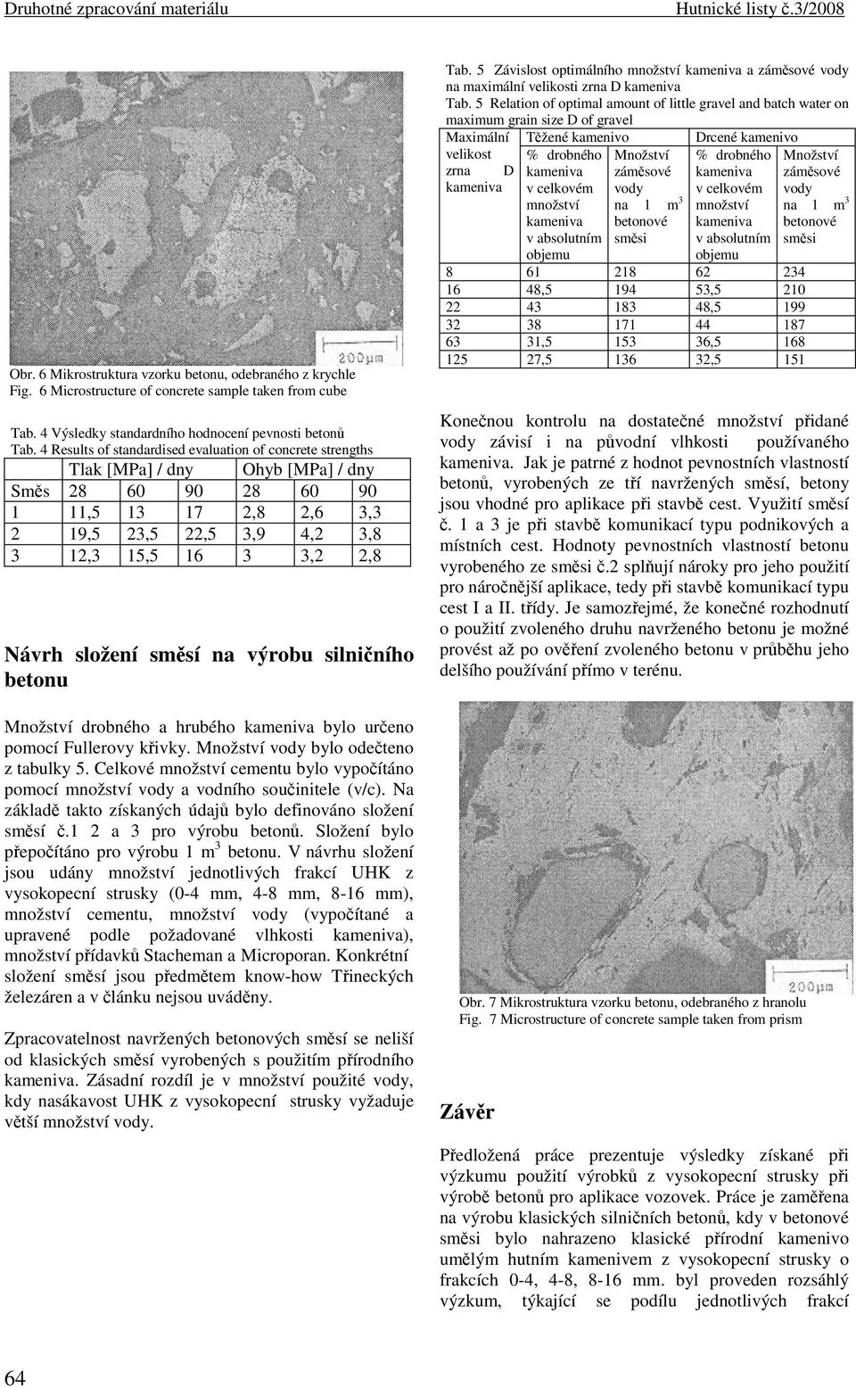 4 Results of standardised evaluation of concrete strengths Tlak [MPa] / dny Ohyb [MPa] / dny Směs 28 60 90 28 60 90 1 11,5 13 17 2,8 2,6 3,3 2 19,5 23,5 22,5 3,9 4,2 3,8 3 12,3 15,5 16 3 3,2 2,8