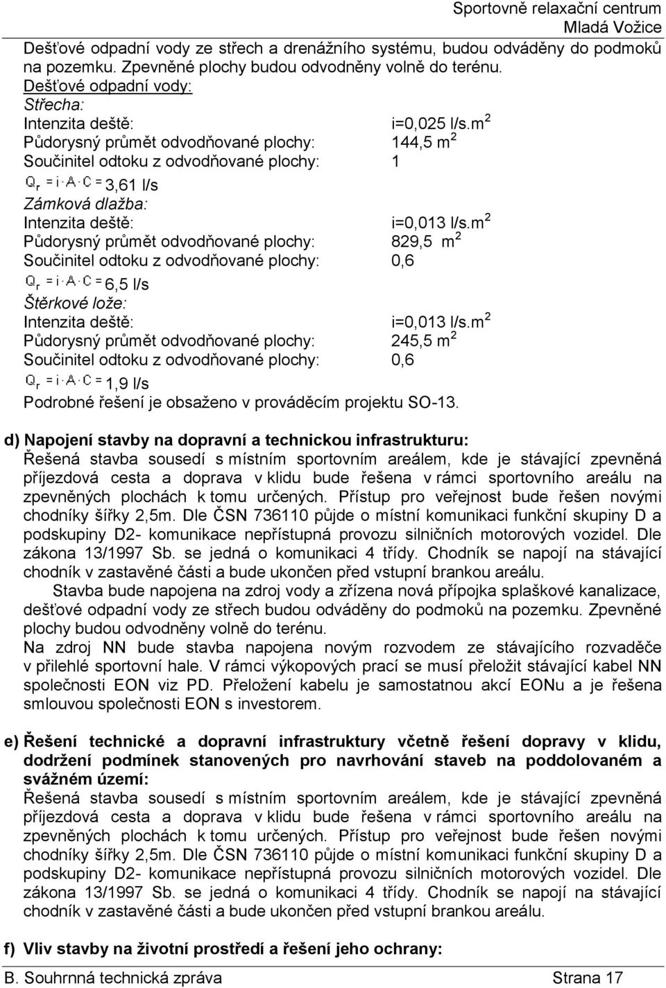 m 2 Půdorysný průmět odvodňované plochy: 829,5 m 2 Součinitel odtoku z odvodňované plochy: 0,6 6,5 l/s Štěrkové lože: Intenzita deště: i=0,013 l/s.