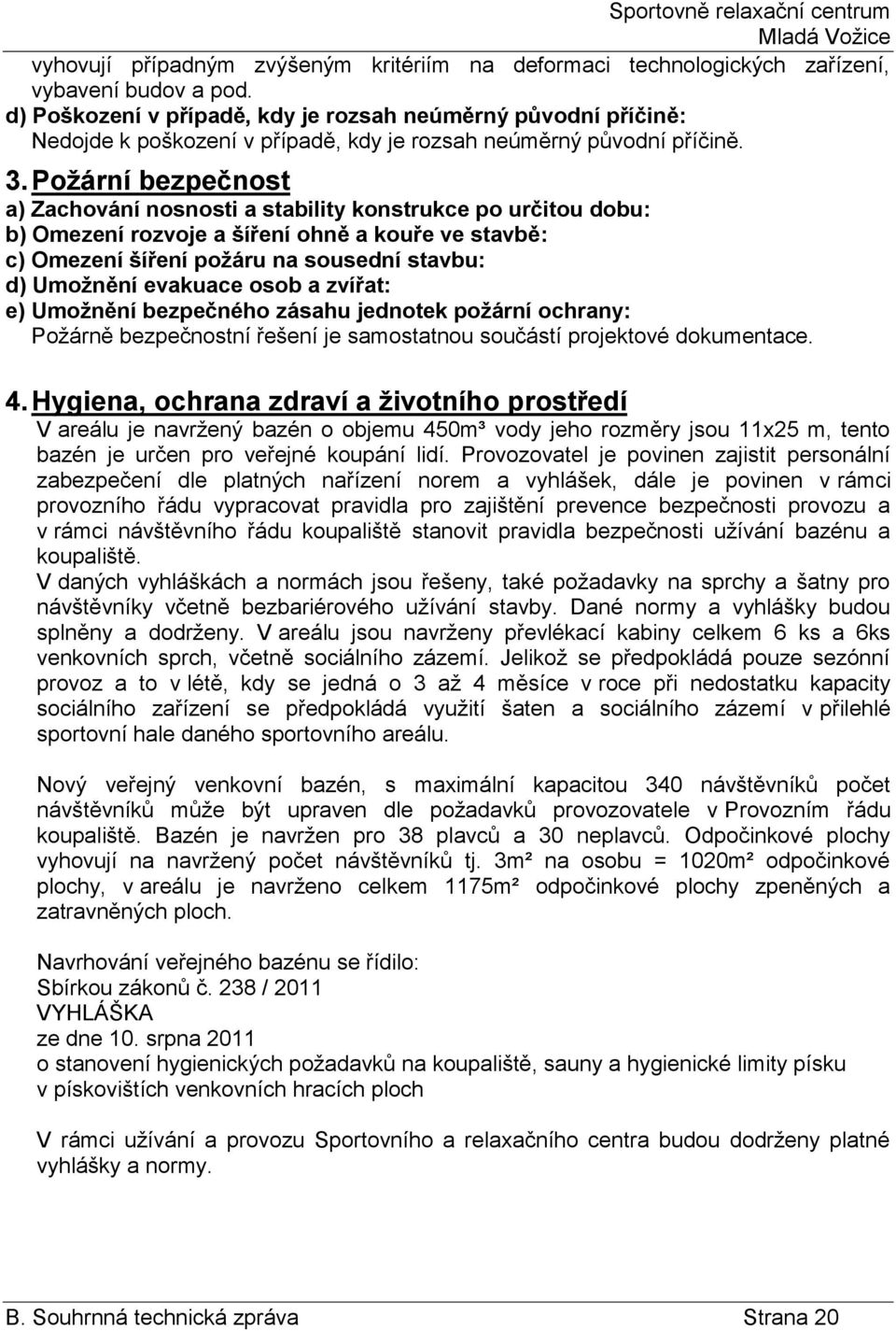 Požární bezpečnost a) Zachování nosnosti a stability konstrukce po určitou dobu: b) Omezení rozvoje a šíření ohně a kouře ve stavbě: c) Omezení šíření požáru na sousední stavbu: d) Umožnění evakuace