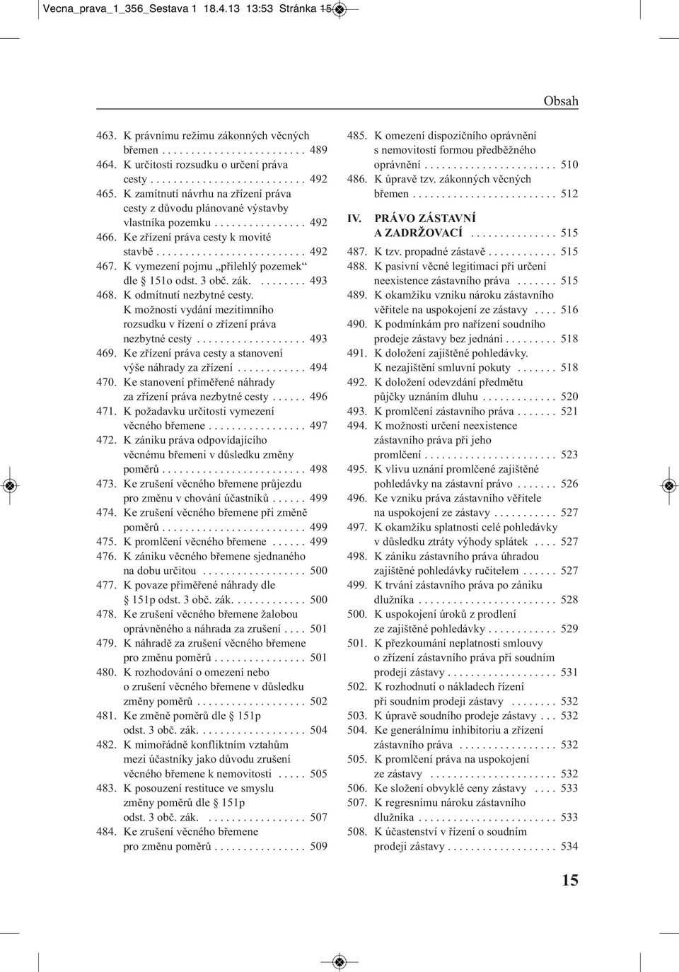 K vymezení pojmu přilehlý pozemek dle 151o odst. 3 obč. zák......... 493 468. K odmítnutí nezbytné cesty. K možnosti vydání mezitímního rozsudku v řízení o zřízení práva nezbytné cesty................... 493 469.