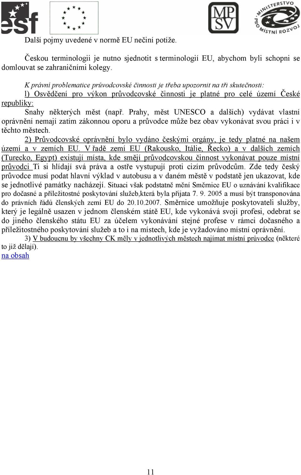 Prahy, měst UNESCO a dalších) vydávat vlastní oprávnění nemají zatím zákonnou oporu a průvodce může bez obav vykonávat svou práci i v těchto městech.