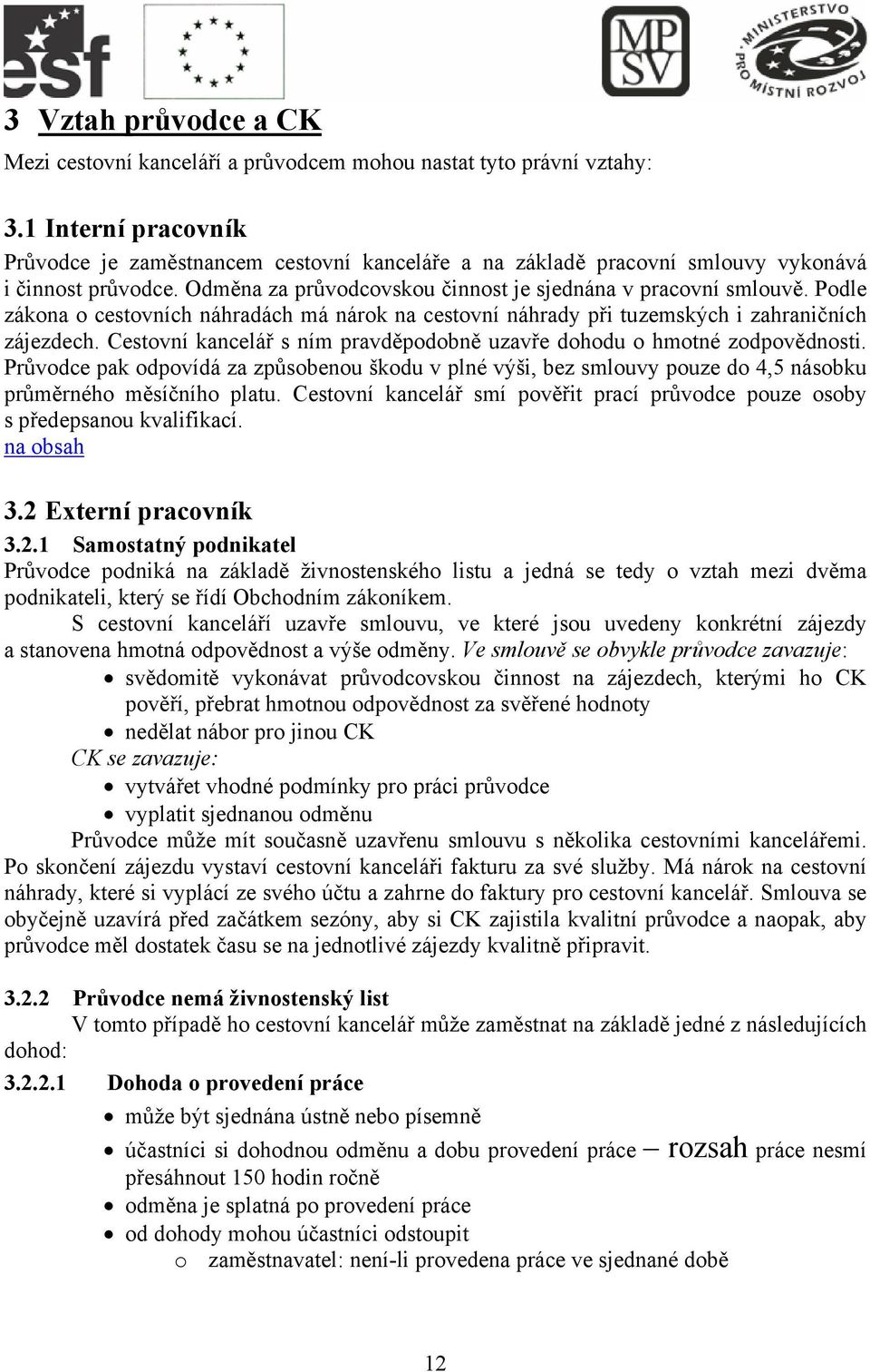 Podle zákona o cestovních náhradách má nárok na cestovní náhrady při tuzemských i zahraničních zájezdech. Cestovní kancelář s ním pravděpodobně uzavře dohodu o hmotné zodpovědnosti.