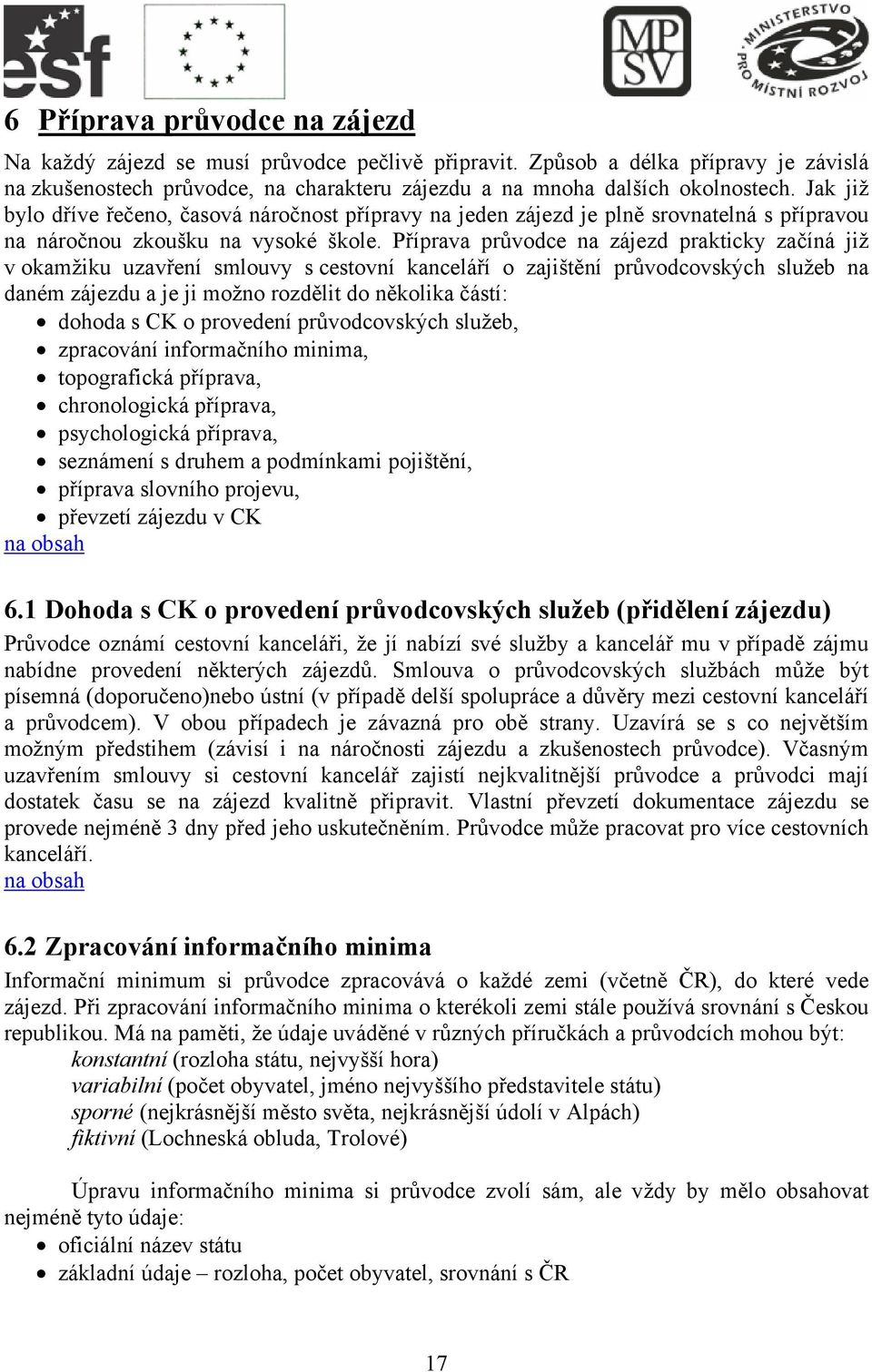 Příprava průvodce na zájezd prakticky začíná již v okamžiku uzavření smlouvy s cestovní kanceláří o zajištění průvodcovských služeb na daném zájezdu a je ji možno rozdělit do několika částí: dohoda s