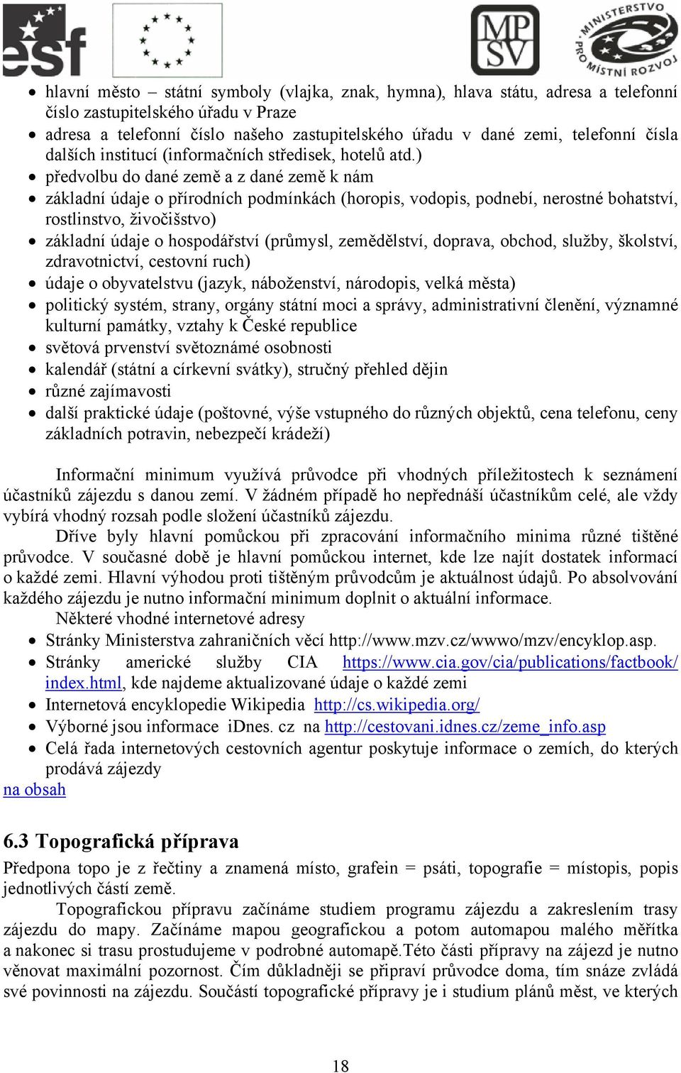 ) předvolbu do dané země a z dané země k nám základní údaje o přírodních podmínkách (horopis, vodopis, podnebí, nerostné bohatství, rostlinstvo, živočišstvo) základní údaje o hospodářství (průmysl,