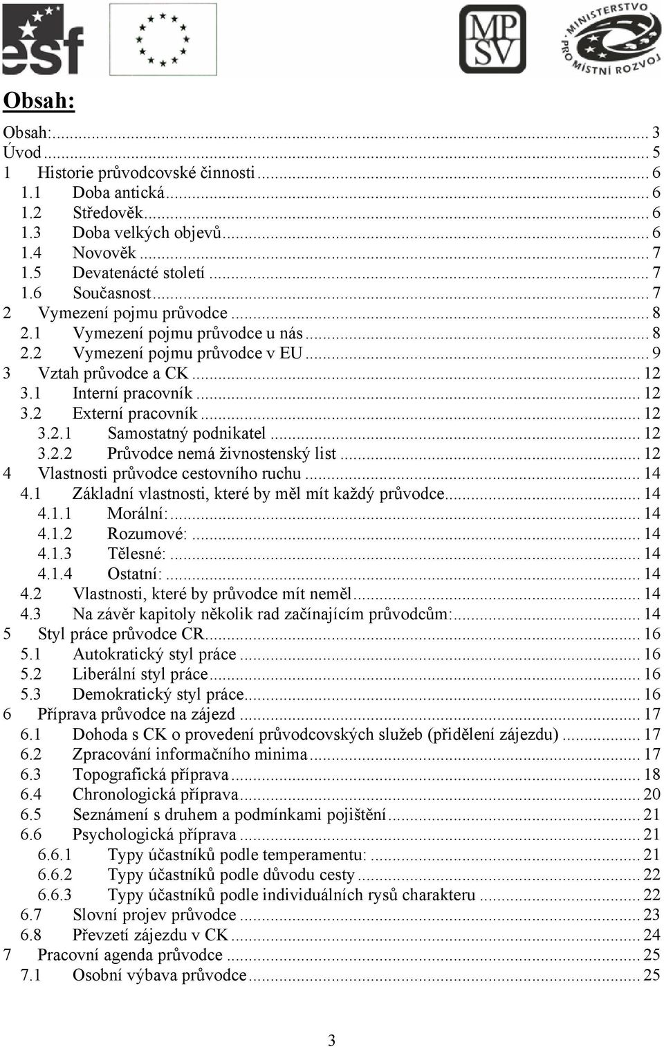 .. 12 3.2.2 Průvodce nemá živnostenský list... 12 4 Vlastnosti průvodce cestovního ruchu... 14 4.1 Základní vlastnosti, které by měl mít každý průvodce... 14 4.1.1 Morální:... 14 4.1.2 Rozumové:.