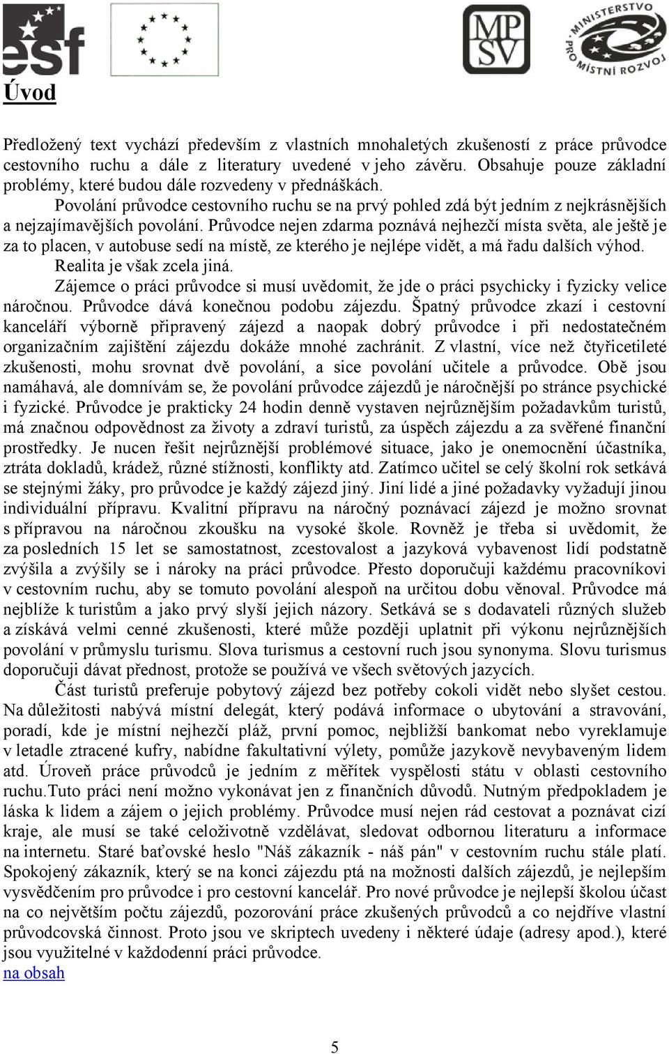 Průvodce nejen zdarma poznává nejhezčí místa světa, ale ještě je za to placen, v autobuse sedí na místě, ze kterého je nejlépe vidět, a má řadu dalších výhod. Realita je však zcela jiná.