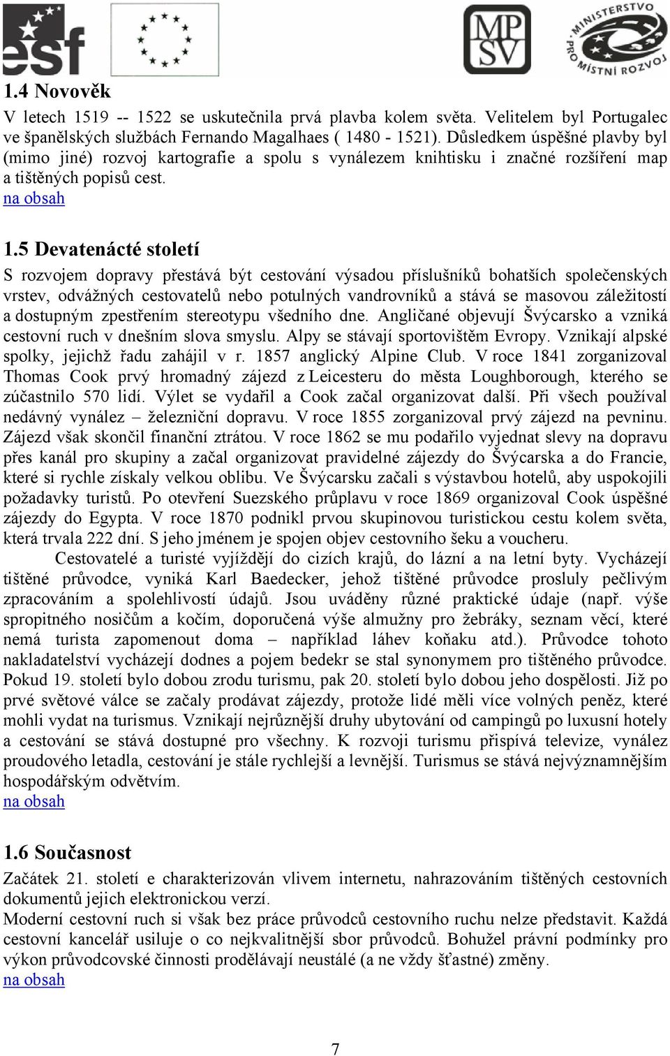 5 Devatenácté století S rozvojem dopravy přestává být cestování výsadou příslušníků bohatších společenských vrstev, odvážných cestovatelů nebo potulných vandrovníků a stává se masovou záležitostí a