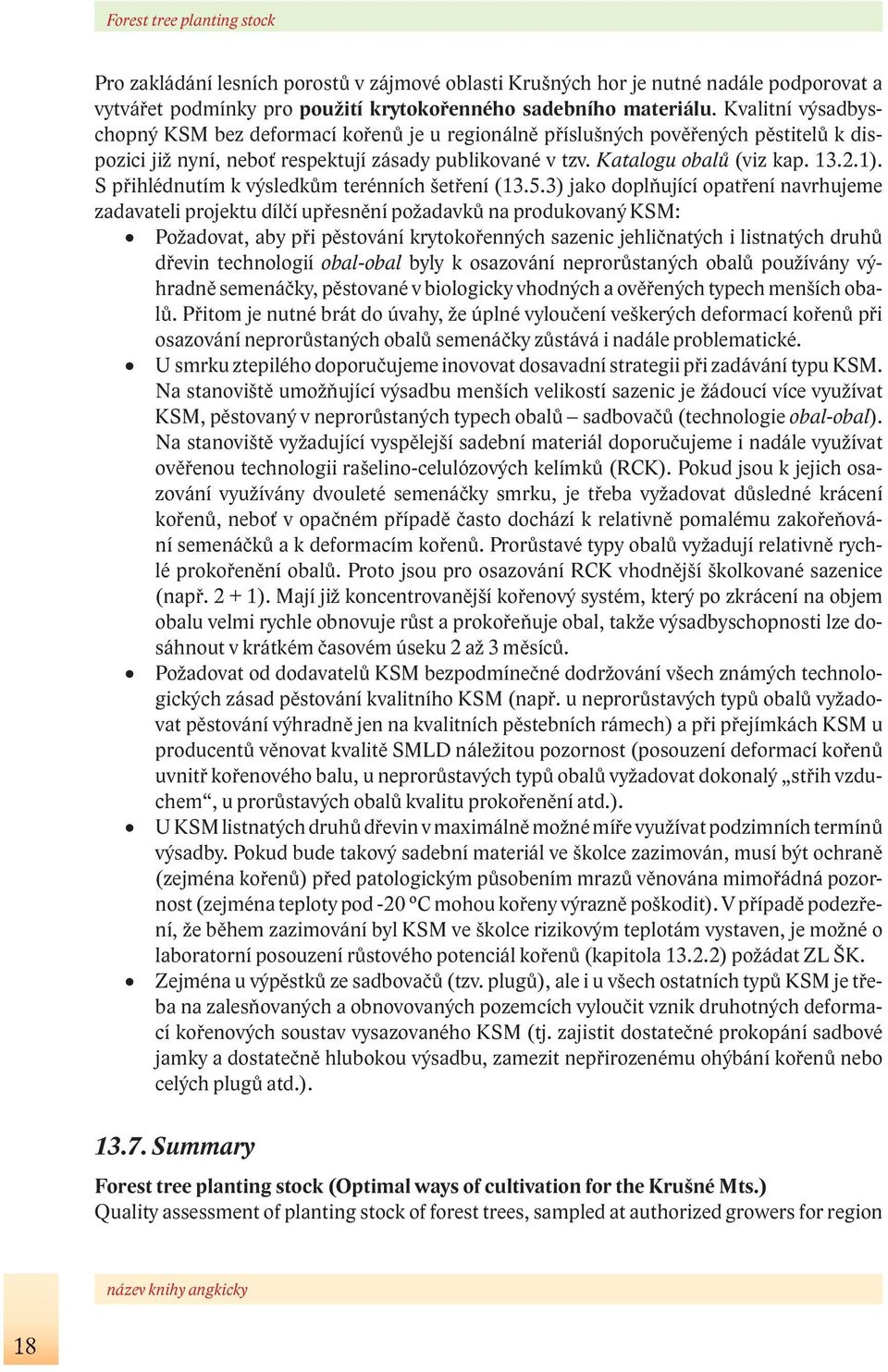 Recent practice, when parameters of Czech Technical Standard CSN 482115 are applied and raising of containerised plants in biologically tried containers is required from authorized growers, should