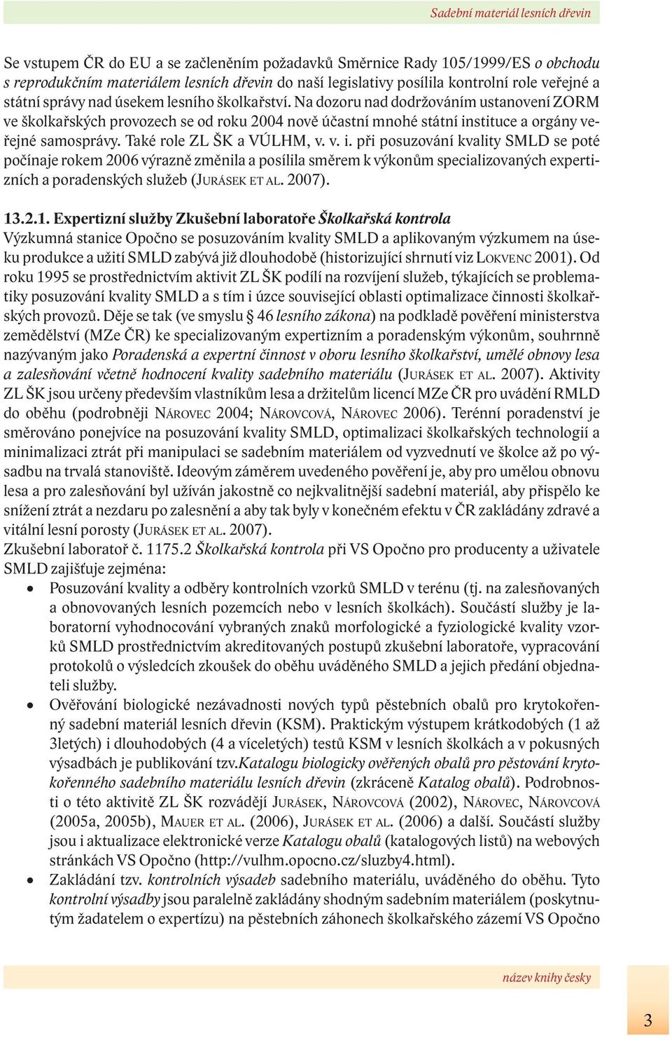 Také role ZL ŠK a VÚLHM, v. v. i. při posuzování kvality SMLD se poté počínaje rokem 2006 výrazně změnila a posílila směrem k výkonům specializovaných expertizních a poradenských služeb ( SEK ET AL.